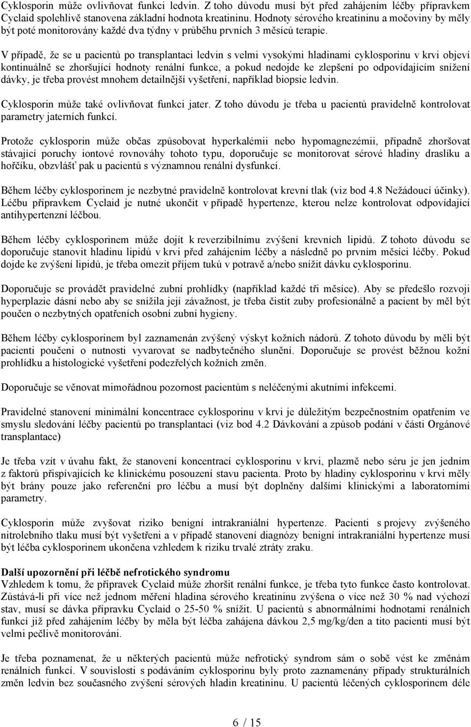 V případě, že se u pacientů po transplantaci ledvin s velmi vysokými hladinami cyklosporinu v krvi objeví kontinuálně se zhoršující hodnoty renální funkce, a pokud nedojde ke zlepšení po