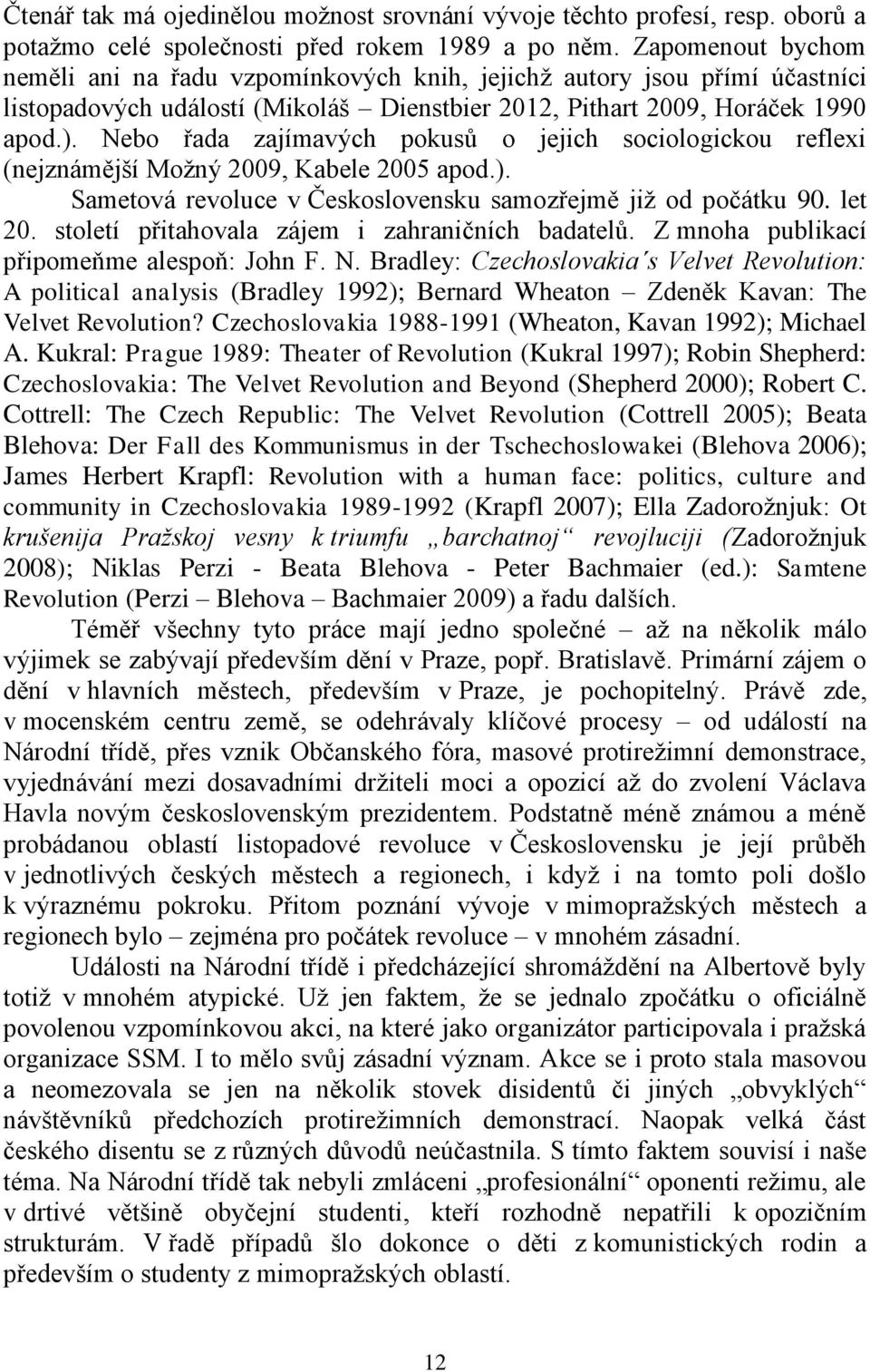 Nebo řada zajímavých pokusů o jejich sociologickou reflexi (nejznámější Možný 2009, Kabele 2005 apod.). Sametová revoluce v Československu samozřejmě již od počátku 90. let 20.