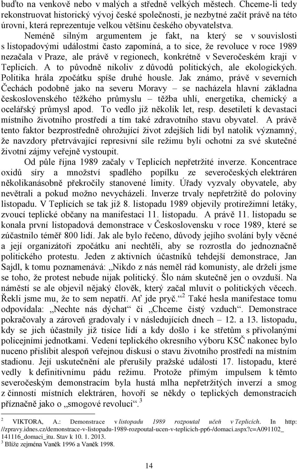 Neméně silným argumentem je fakt, na který se v souvislosti s listopadovými událostmi často zapomíná, a to sice, že revoluce v roce 1989 nezačala v Praze, ale právě v regionech, konkrétně v