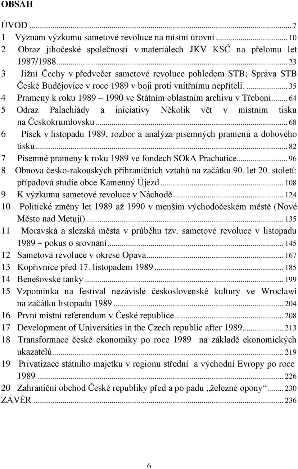 ... 35 4 Prameny k roku 1989 1990 ve Státním oblastním archivu v Třeboni... 64 5 Odraz Palachiády a iniciativy Několik vět v místním tisku na Českokrumlovsku.