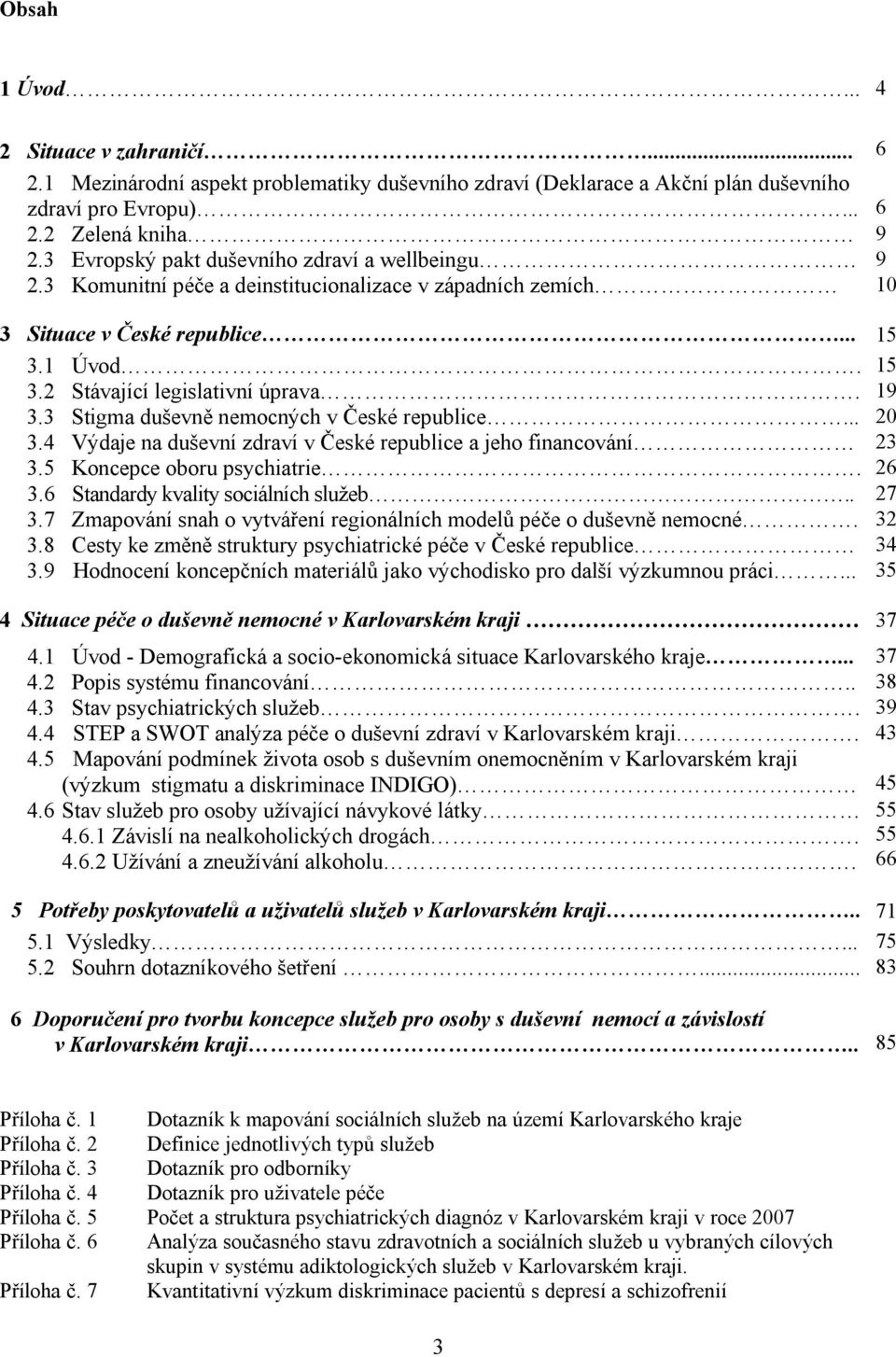 3 Stigma duševně nemocných v České republice... 20 3.4 Výdaje na duševní zdraví v České republice a jeho financování 23 3.5 Koncepce oboru psychiatrie. 26 3.6 Standardy kvality sociálních služeb.