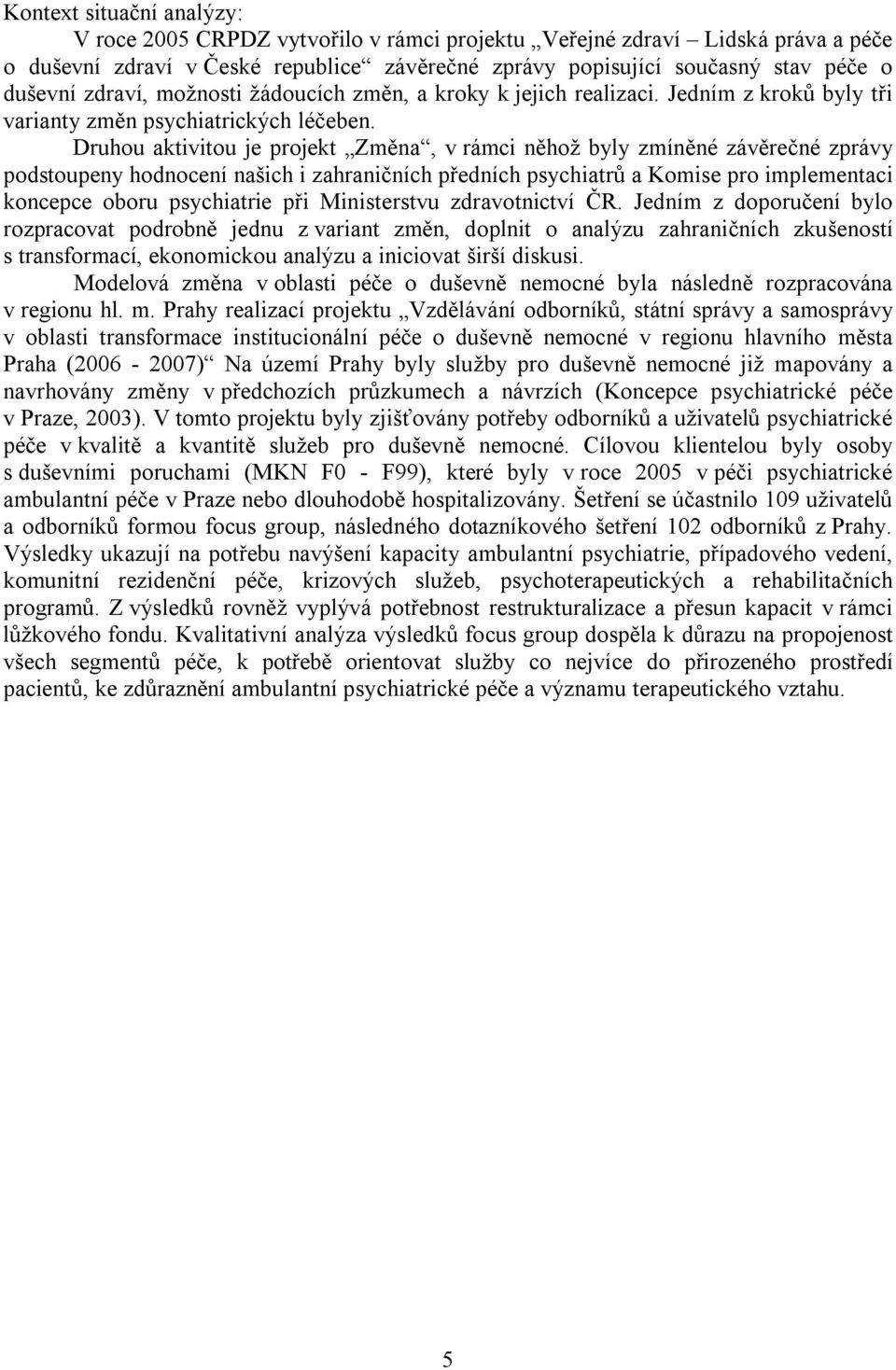 Druhou aktivitou je projekt Změna, v rámci něhož byly zmíněné závěrečné zprávy podstoupeny hodnocení našich i zahraničních předních psychiatrů a Komise pro implementaci koncepce oboru psychiatrie při