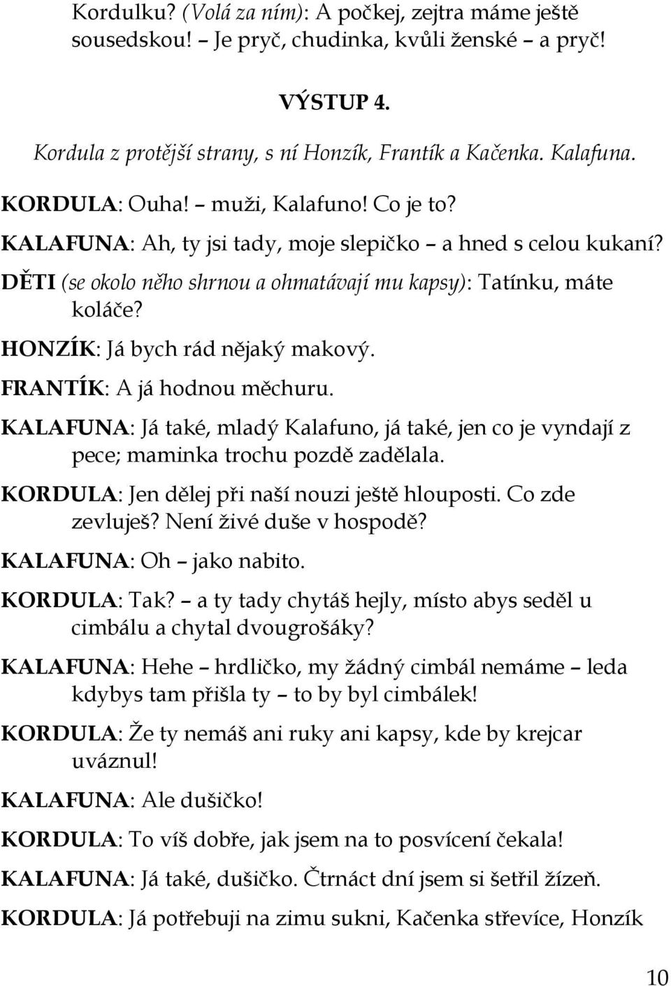 FRANTÍK: A já hodnou měchuru. KALAFUNA: Já také, mladý Kalafuno, já také, jen co je vyndají z pece; maminka trochu pozdě zadělala. KORDULA: Jen dělej při naší nouzi ještě hlouposti. Co zde zevluješ?