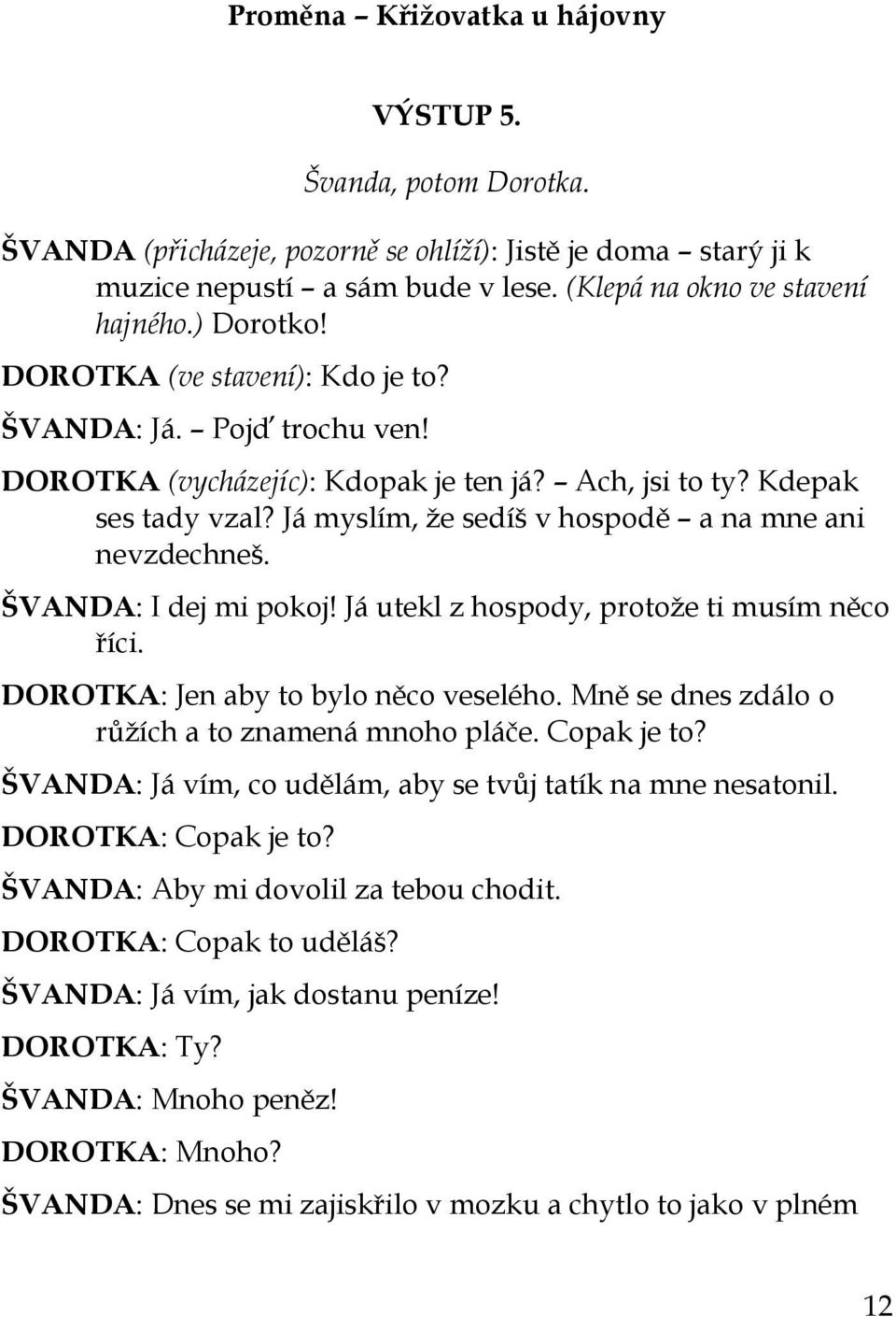 Já myslím, ţe sedíš v hospodě a na mne ani nevzdechneš. ŠVANDA: I dej mi pokoj! Já utekl z hospody, protoţe ti musím něco říci. DOROTKA: Jen aby to bylo něco veselého.