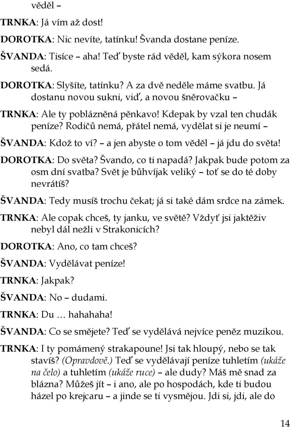 Rodičů nemá, přátel nemá, vydělat si je neumí ŠVANDA: Kdoţ to ví? a jen abyste o tom věděl já jdu do světa! DOROTKA: Do světa? Švando, co ti napadá? Jakpak bude potom za osm dní svatba?