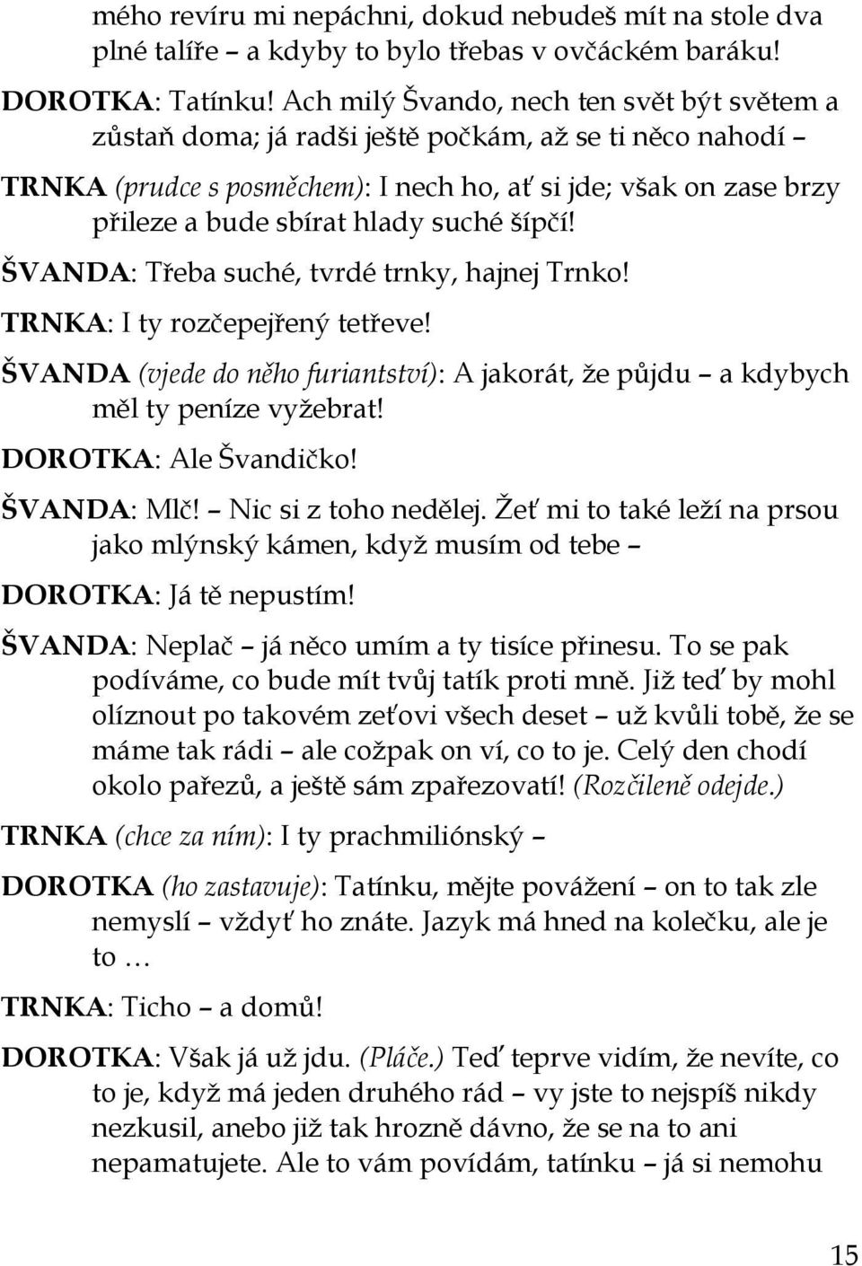 suché šípčí! ŠVANDA: Třeba suché, tvrdé trnky, hajnej Trnko! TRNKA: I ty rozčepejřený tetřeve! ŠVANDA (vjede do něho furiantství): A jakorát, ţe půjdu a kdybych měl ty peníze vyţebrat!