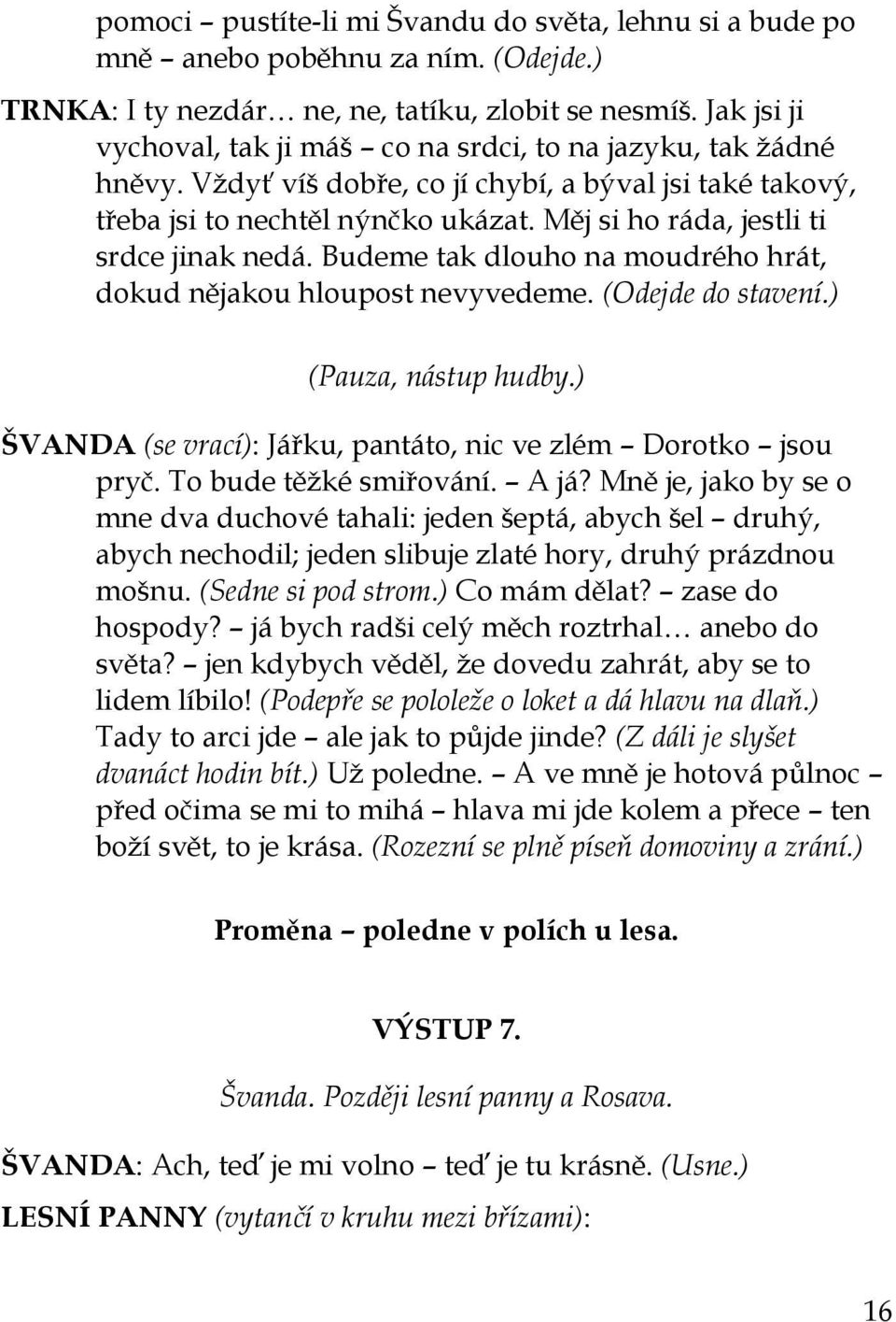 Měj si ho ráda, jestli ti srdce jinak nedá. Budeme tak dlouho na moudrého hrát, dokud nějakou hloupost nevyvedeme. (Odejde do stavení.) (Pauza, nástup hudby.