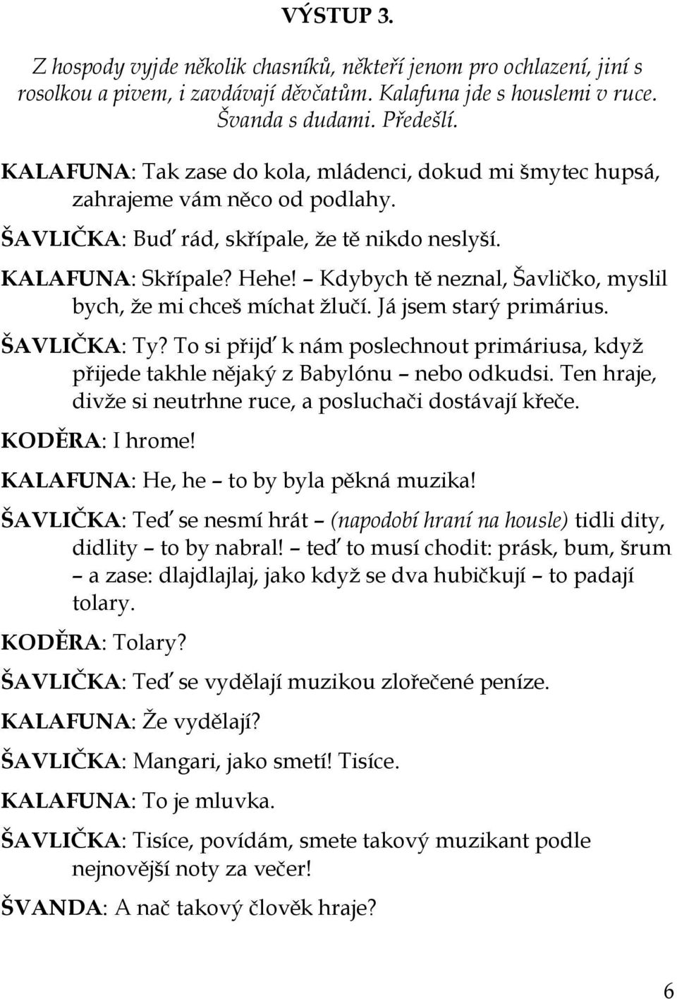 Kdybych tě neznal, Šavličko, myslil bych, ţe mi chceš míchat ţlučí. Já jsem starý primárius. ŠAVLIČKA: Ty? To si přijď k nám poslechnout primáriusa, kdyţ přijede takhle nějaký z Babylónu nebo odkudsi.