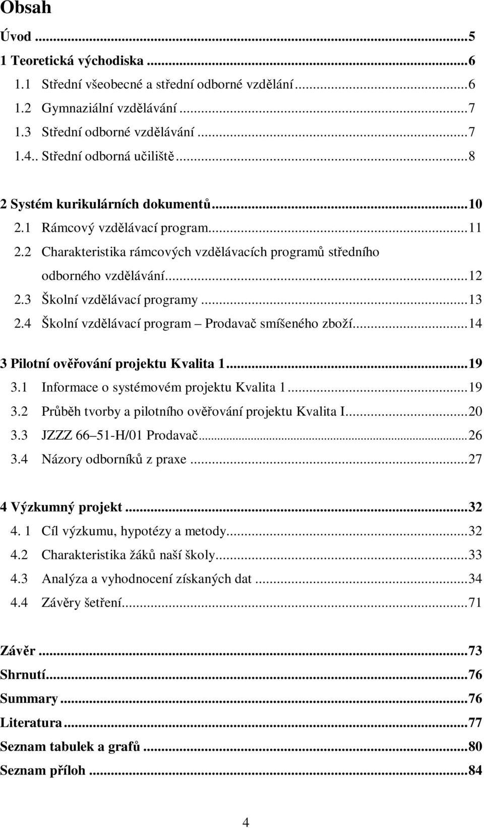 ..13 2.4 Školní vzdělávací program Prodavač smíšeného zboží...14 3 Pilotní ověřování projektu Kvalita 1...19 3.1 Informace o systémovém projektu Kvalita 1...19 3.2 Průběh tvorby a pilotního ověřování projektu Kvalita I.