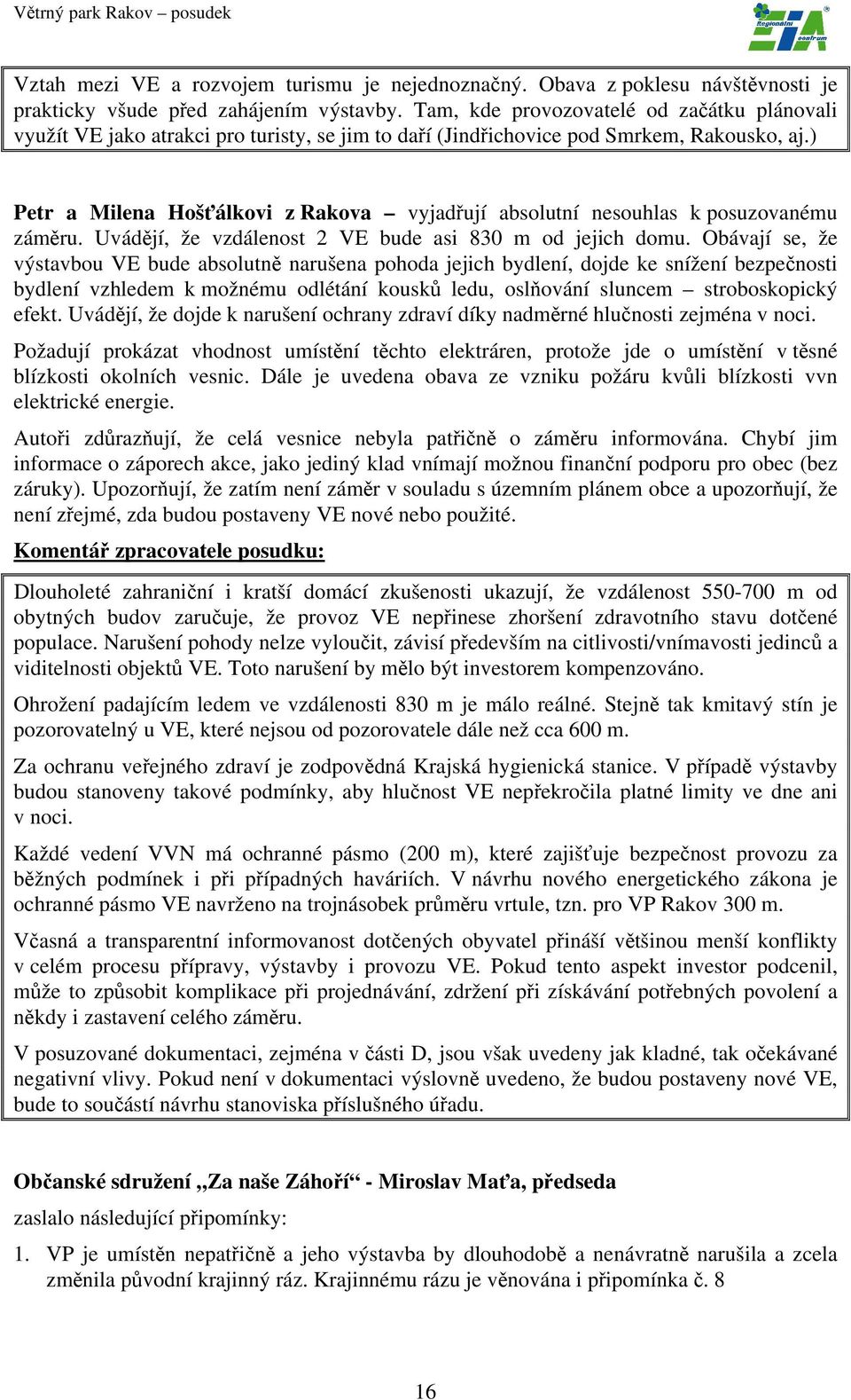 ) Petr a Milena Hošťálkovi z Rakova vyjadřují absolutní nesouhlas k posuzovanému záměru. Uvádějí, že vzdálenost 2 VE bude asi 830 m od jejich domu.