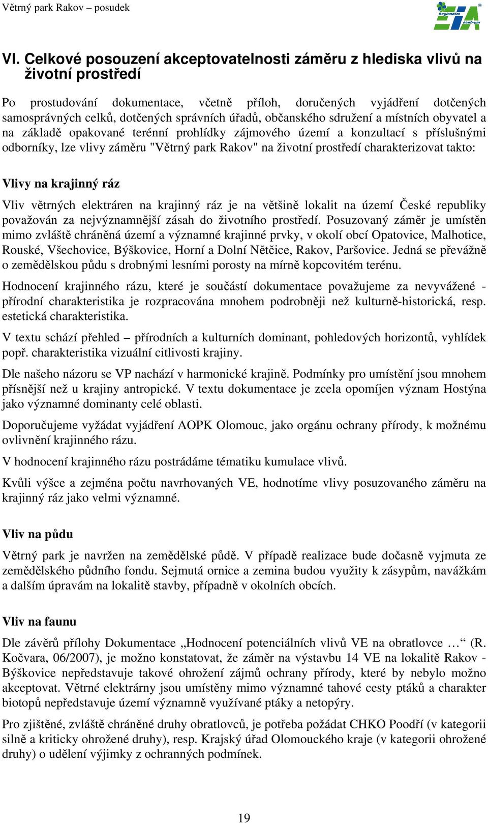 prostředí charakterizovat takto: Vlivy na krajinný ráz Vliv větrných elektráren na krajinný ráz je na většině lokalit na území České republiky považován za nejvýznamnější zásah do životního prostředí.