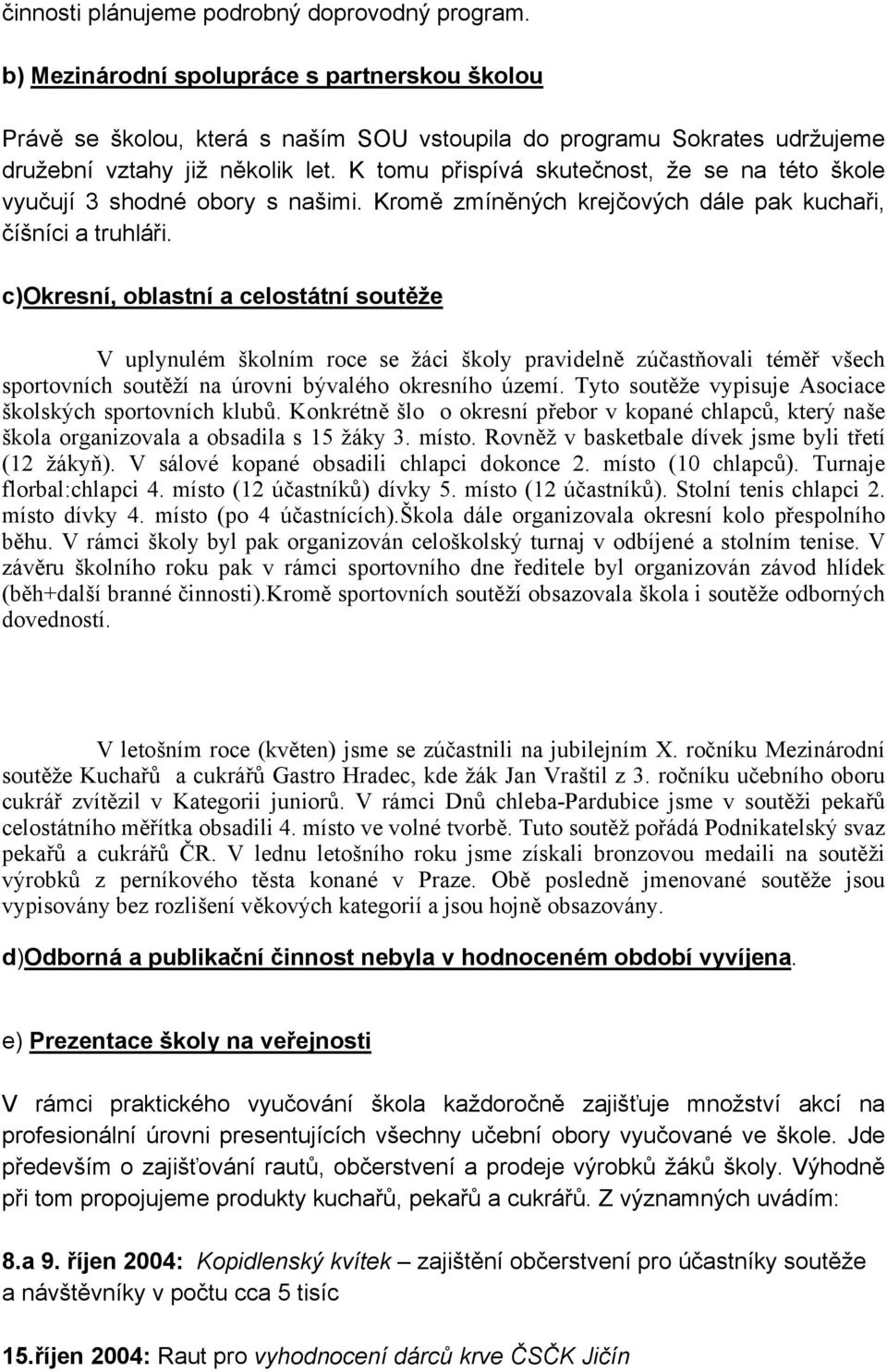 K tomu přispívá skutečnost, že se na této škole vyučují 3 shodné obory s našimi. Kromě zmíněných krejčových dále pak kuchaři, číšníci a truhláři.