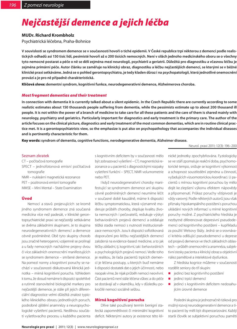 Není v silách jednoho medicínského oboru se o všechny tyto nemocné postarat a péče o ně se dělí zejména mezi neurologii, psychiatrii a geriatrii.