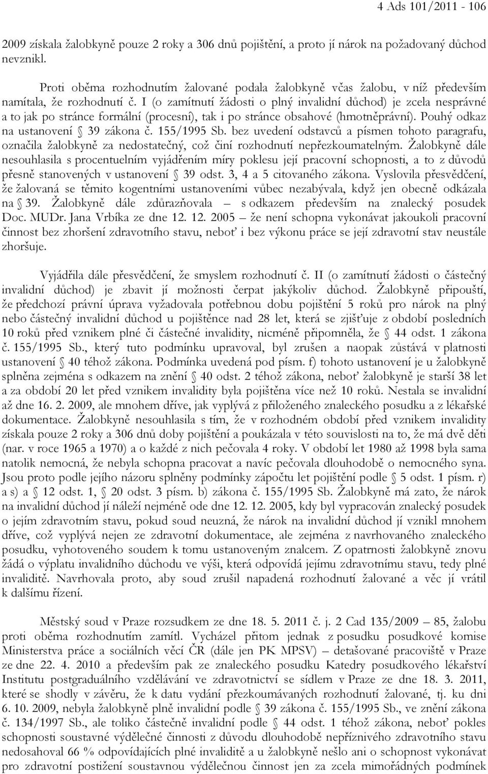 I (o zamítnutí žádosti o plný invalidní důchod) je zcela nesprávné a to jak po stránce formální (procesní), tak i po stránce obsahové (hmotněprávní). Pouhý odkaz na ustanovení 39 zákona č.