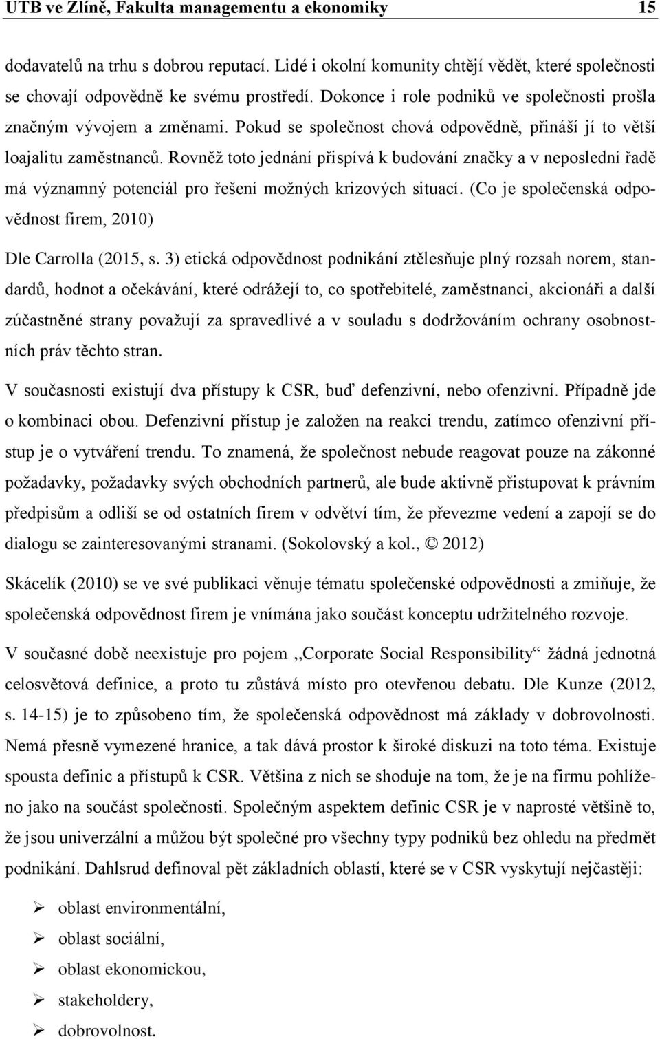 Rovněž toto jednání přispívá k budování značky a v neposlední řadě má významný potenciál pro řešení možných krizových situací. (Co je společenská odpovědnost firem, 2010) Dle Carrolla (2015, s.