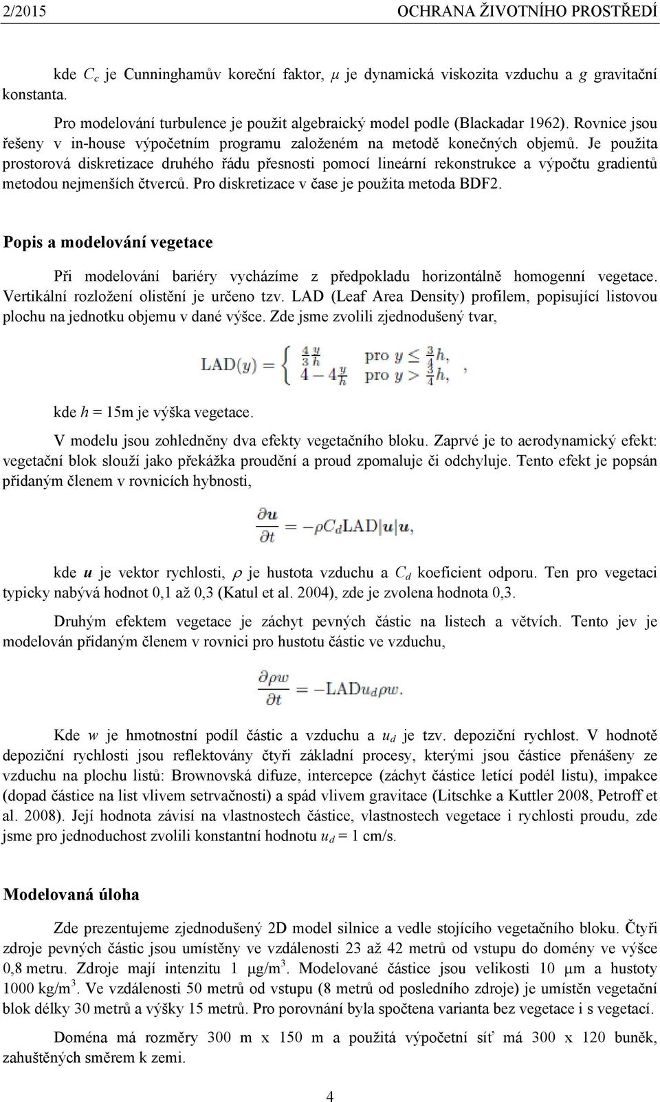 Je použita prostorová diskretizace druhého řádu přesnosti pomocí lineární rekonstrukce a výpočtu gradientů metodou nejmenších čtverců. Pro diskretizace v čase je použita metoda BDF2.