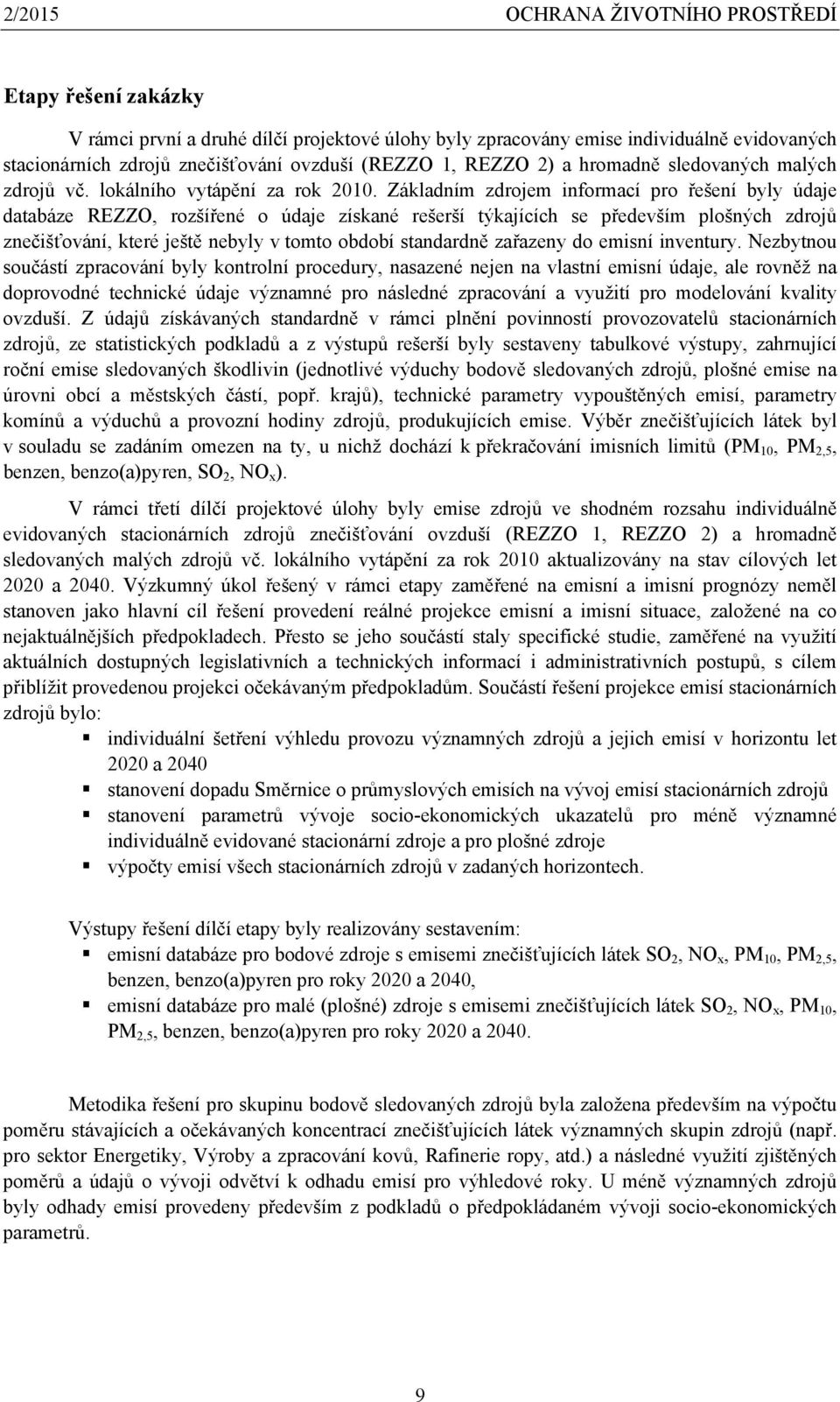 Základním zdrojem informací pro řešení byly údaje databáze REZZO, rozšířené o údaje získané rešerší týkajících se především plošných zdrojů znečišťování, které ještě nebyly v tomto období standardně