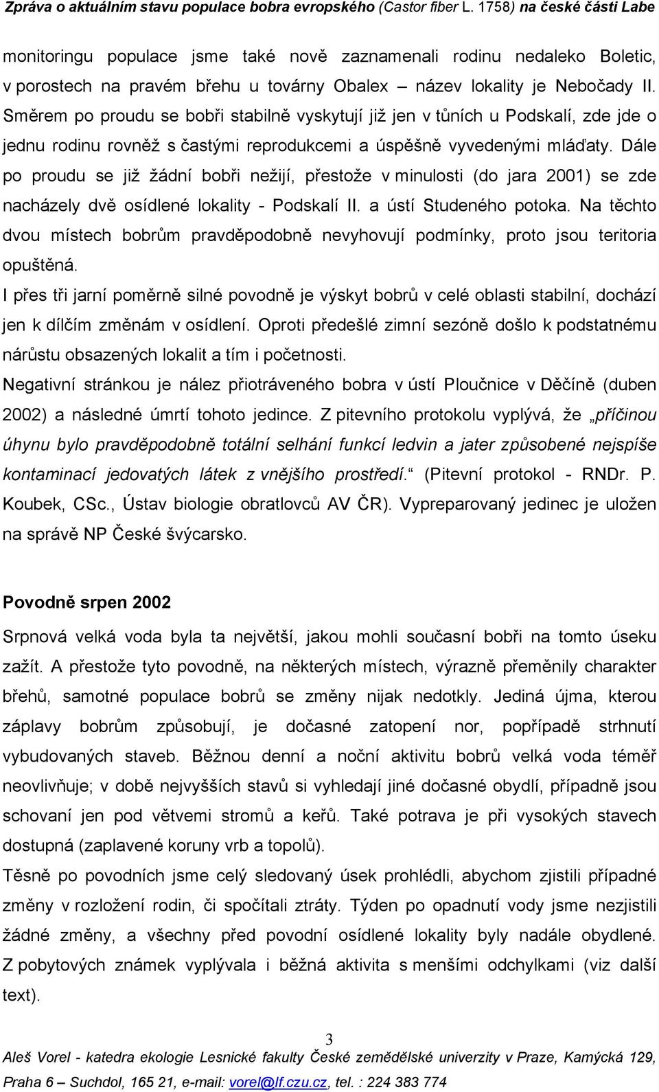 Dále po proudu se již žádní bobři nežijí, přestože v minulosti (do jara 2001) se zde nacházely dvě osídlené lokality - Podskalí II. a ústí Studeného potoka.