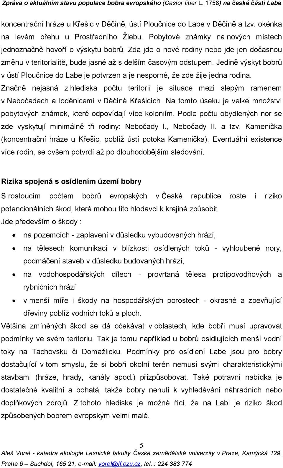 Jedině výskyt bobrů v ústí Ploučnice do Labe je potvrzen a je nesporné, že zde žije jedna rodina.