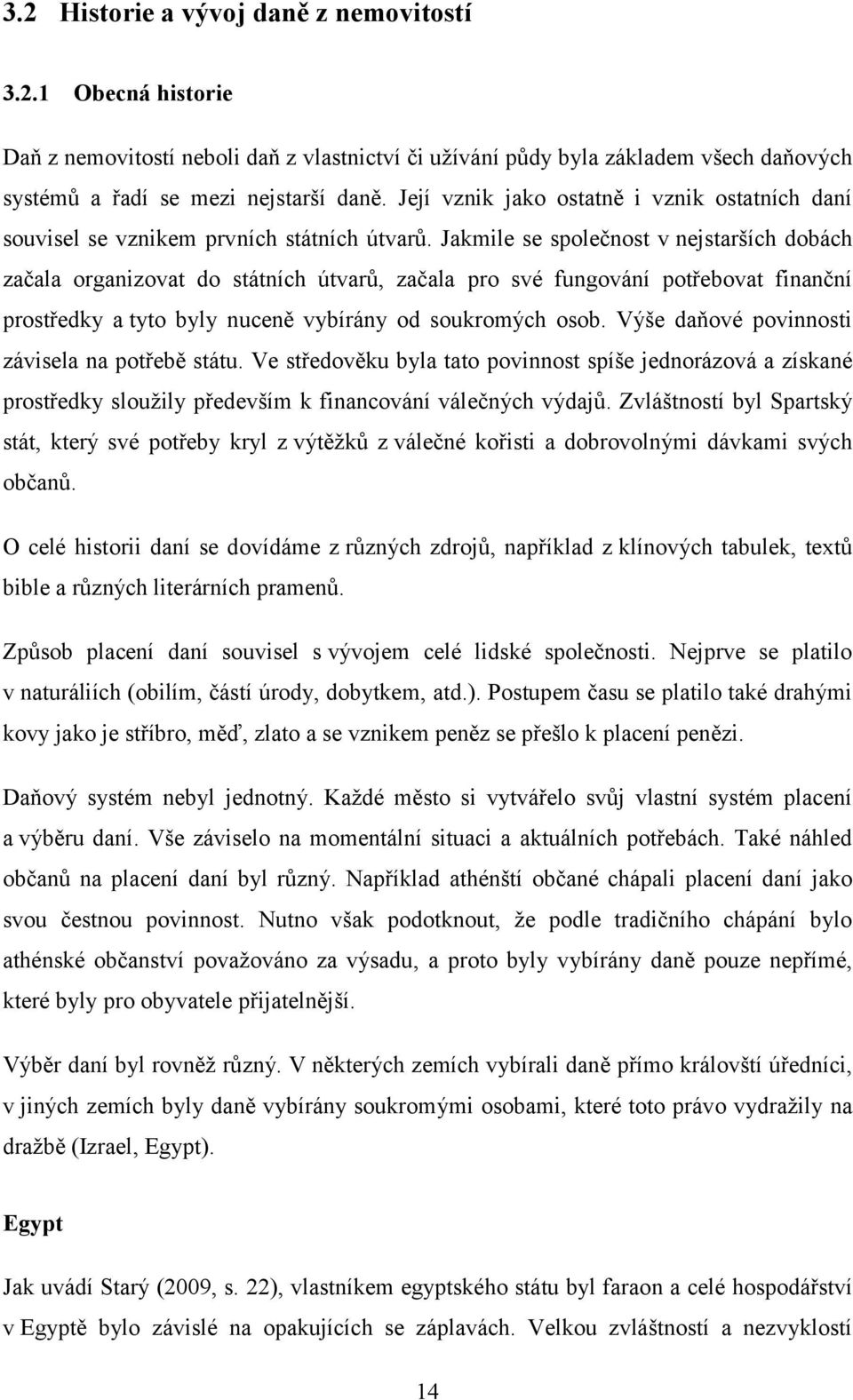 Jakmile se společnost v nejstarších dobách začala organizovat do státních útvarů, začala pro své fungování potřebovat finanční prostředky a tyto byly nuceně vybírány od soukromých osob.