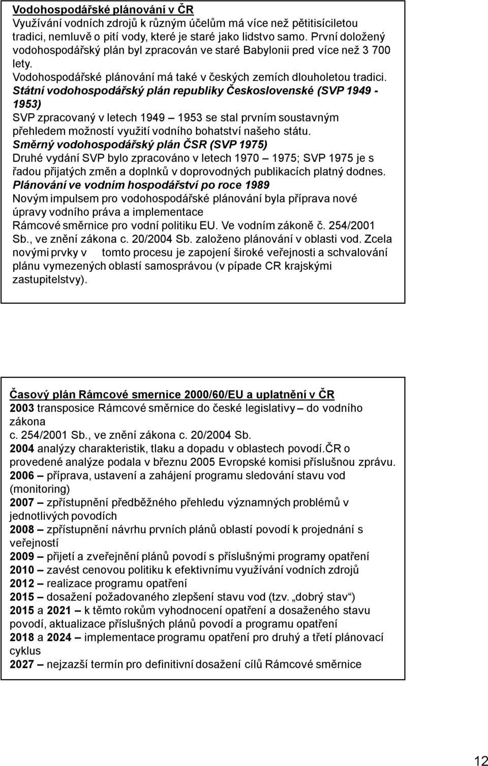 Státní vodohospodářský plán republiky Československé (SVP 1949-1953) SVP zpracovaný v letech 1949 1953 se stal prvním soustavným přehledem možností využití vodního bohatství našeho státu.