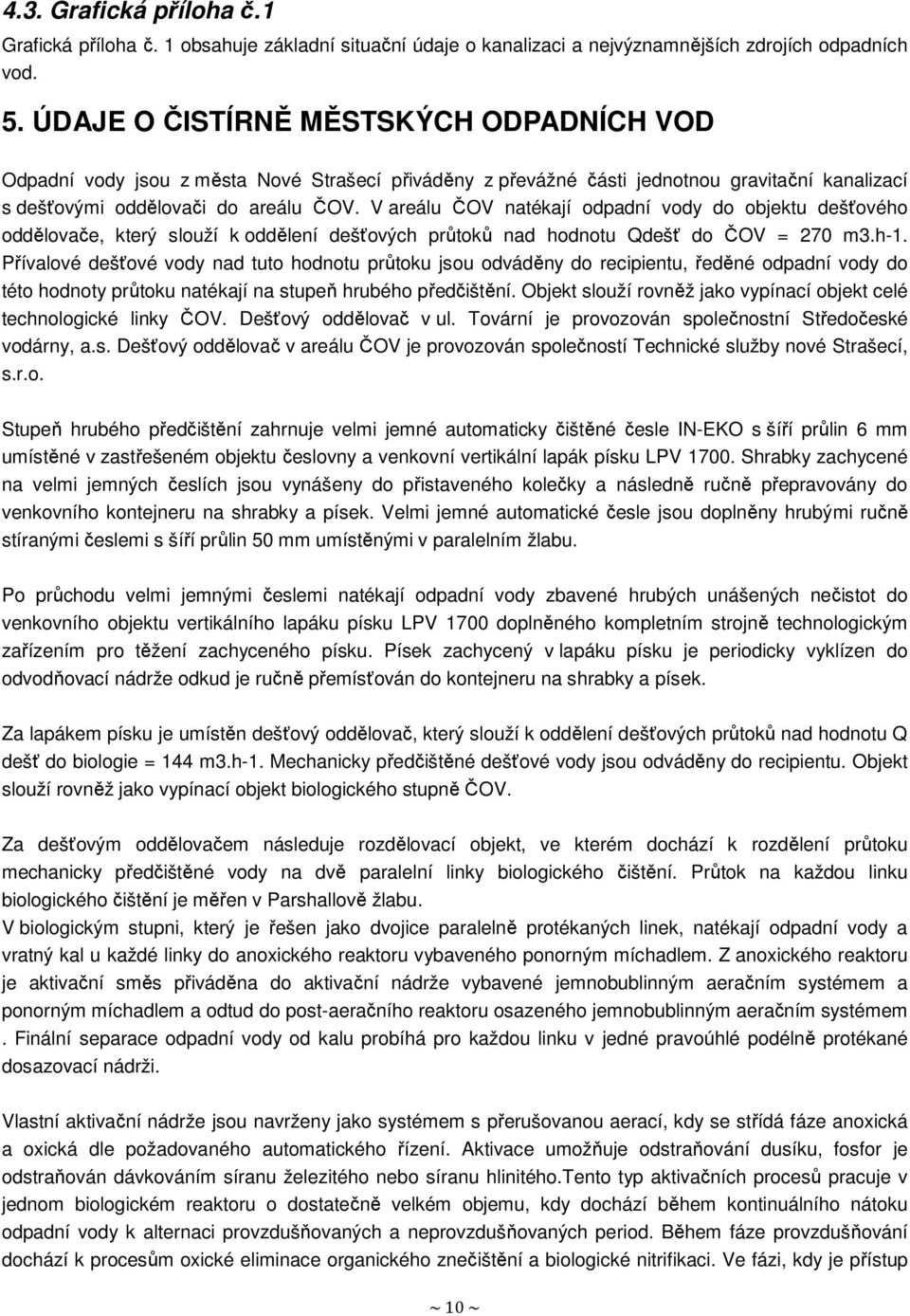 V areálu ČOV natékají odpadní vody do objektu dešťového oddělovače, který slouží k oddělení dešťových průtoků nad hodnotu Qdešť do ČOV = 270 m3.h-1.