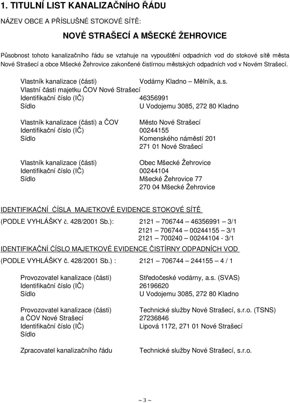 Strašecí Identifikační číslo (IČ) 46356991 Sídlo U Vodojemu 3085, 272 80 Kladno Vlastník kanalizace (části) a ČOV Město Nové Strašecí Identifikační číslo (IČ) 00244155 Sídlo Komenského náměstí 201