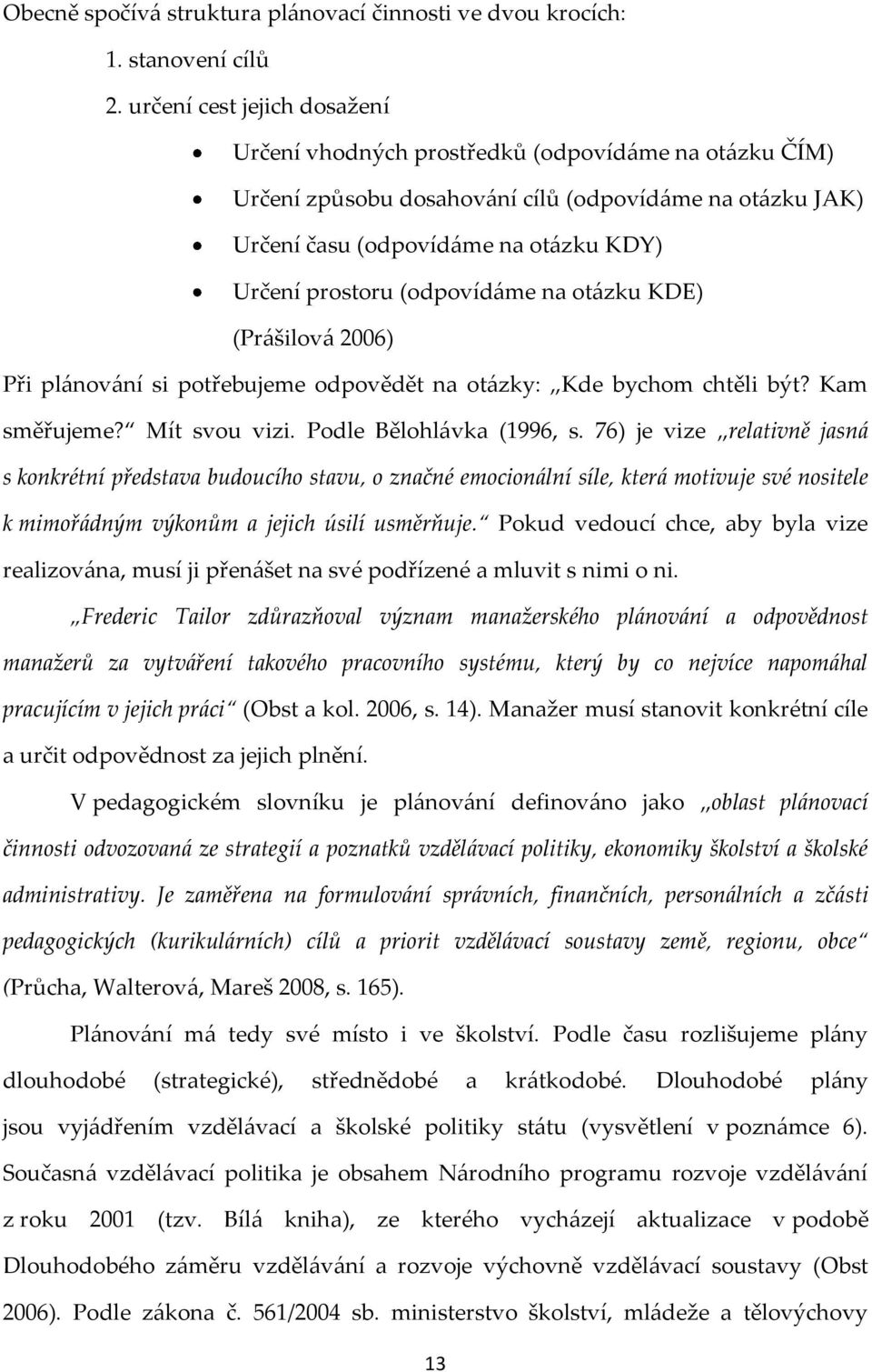 (odpovíd{me na ot{zku KDE) (Pr{šilov{ 2006) Při pl{nov{ní si potřebujeme odpovědět na ot{zky: Kde bychom chtěli být? Kam směřujeme? Mít svou vizi. Podle Bělohl{vka (1996, s.