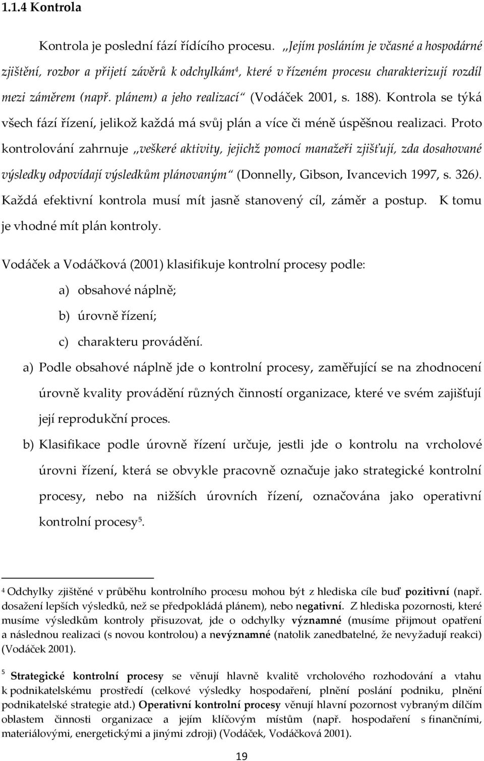 188). Kontrola se týk{ všech f{zí řízení, jelikož každ{ m{ svůj pl{n a více či méně úspěšnou realizaci.