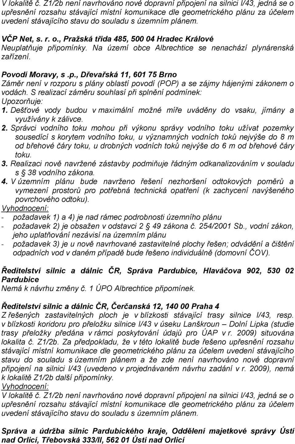 územním plánem. VČP Net, s. r. o., Praţská třída 485, 500 04 Hradec Králové Neuplatňuje připomínky. Na území obce Albrechtice se nenachází plynárenská zařízení. Povodí Moravy, s.p., Dřevařská 11, 601 75 Brno Záměr není v rozporu s plány oblastí povodí (POP) a se zájmy hájenými zákonem o vodách.