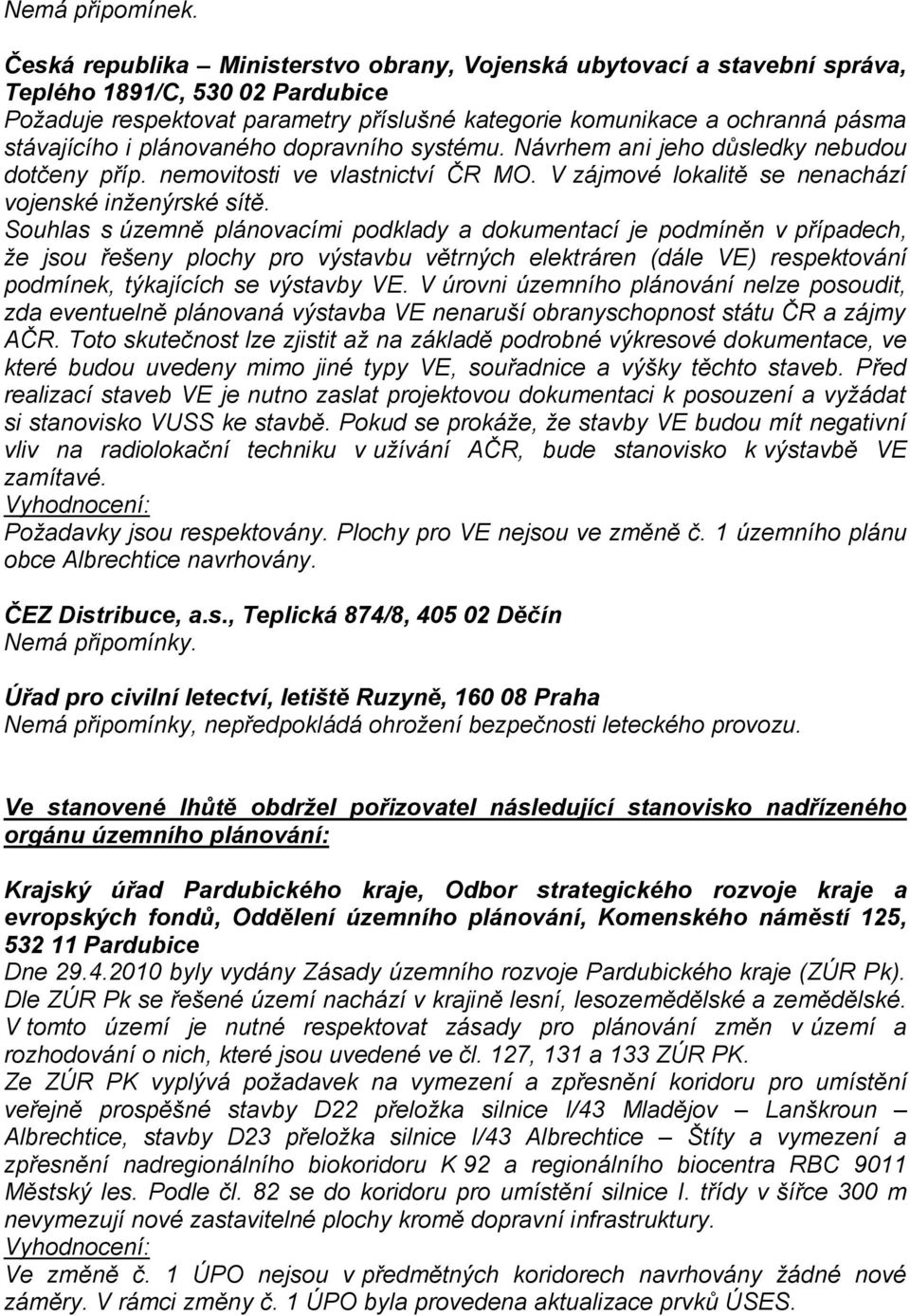 i plánovaného dopravního systému. Návrhem ani jeho důsledky nebudou dotčeny příp. nemovitosti ve vlastnictví ČR MO. V zájmové lokalitě se nenachází vojenské inţenýrské sítě.