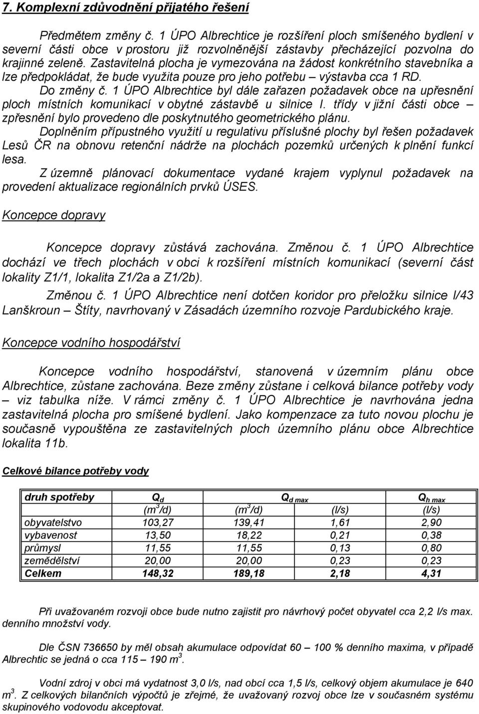 Zastavitelná plocha je vymezována na ţádost konkrétního stavebníka a lze předpokládat, ţe bude vyuţita pouze pro jeho potřebu výstavba cca 1 RD. Do změny č.