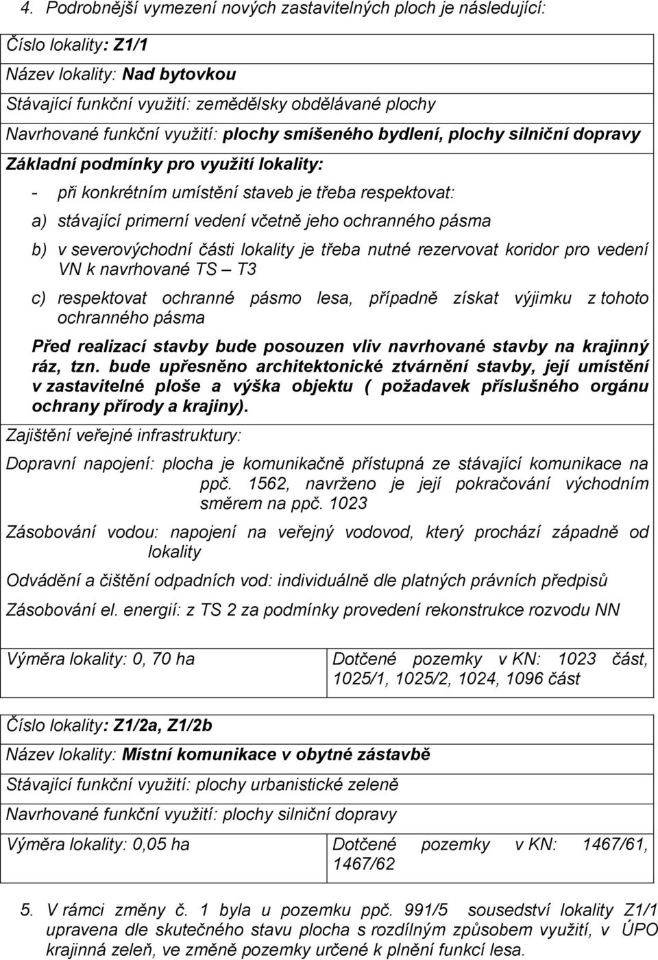 ochranného pásma b) v severovýchodní části lokality je třeba nutné rezervovat koridor pro vedení VN k navrhované TS T3 c) respektovat ochranné pásmo lesa, případně získat výjimku z tohoto ochranného