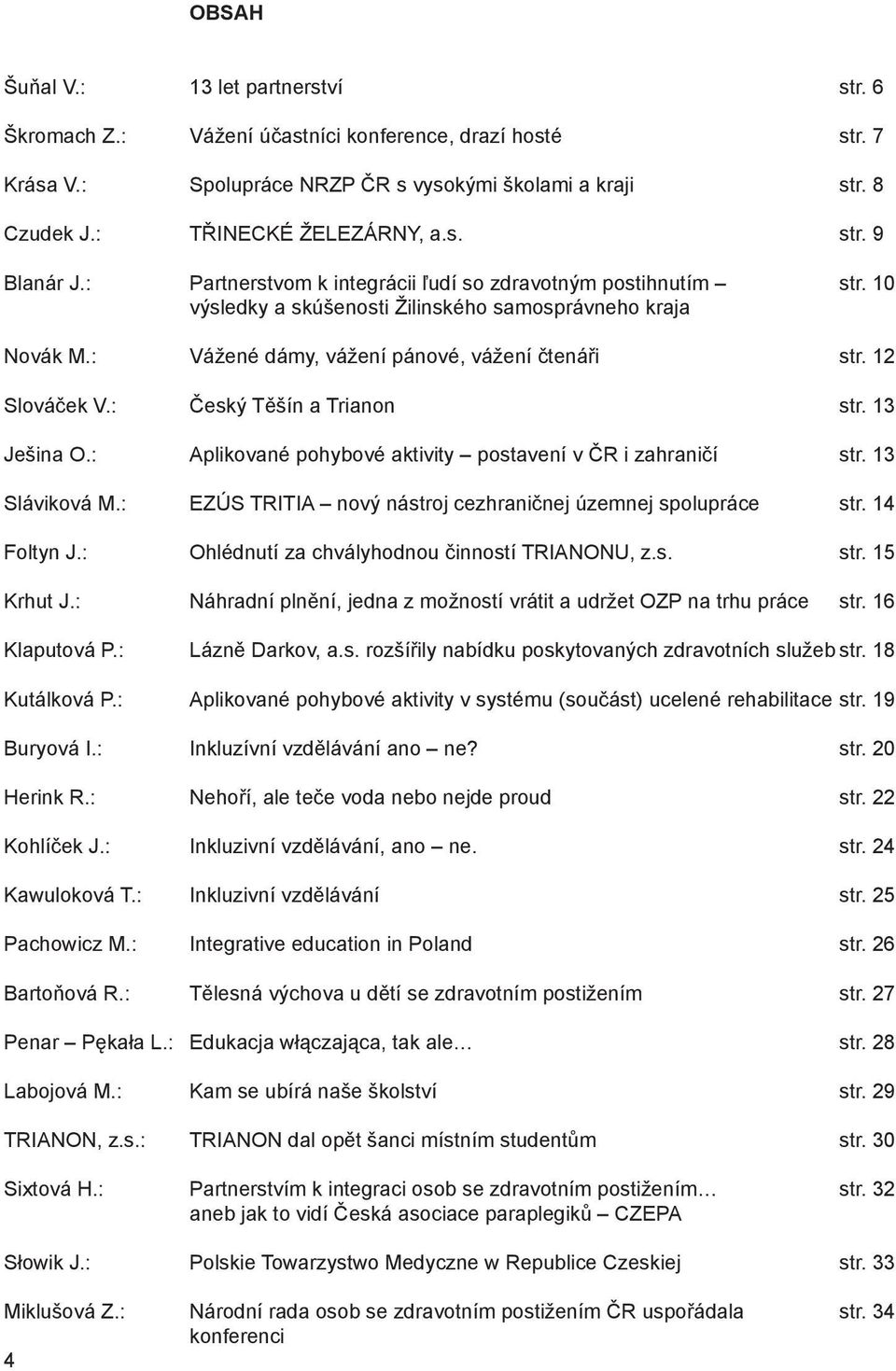 12 Slováček V.: Český Těšín a Trianon str. 13 Ješina O.: Aplikované pohybové aktivity postavení v ČR i zahraničí str. 13 Sláviková M.: EZÚS TRITIA nový nástroj cezhraničnej územnej spolupráce str.