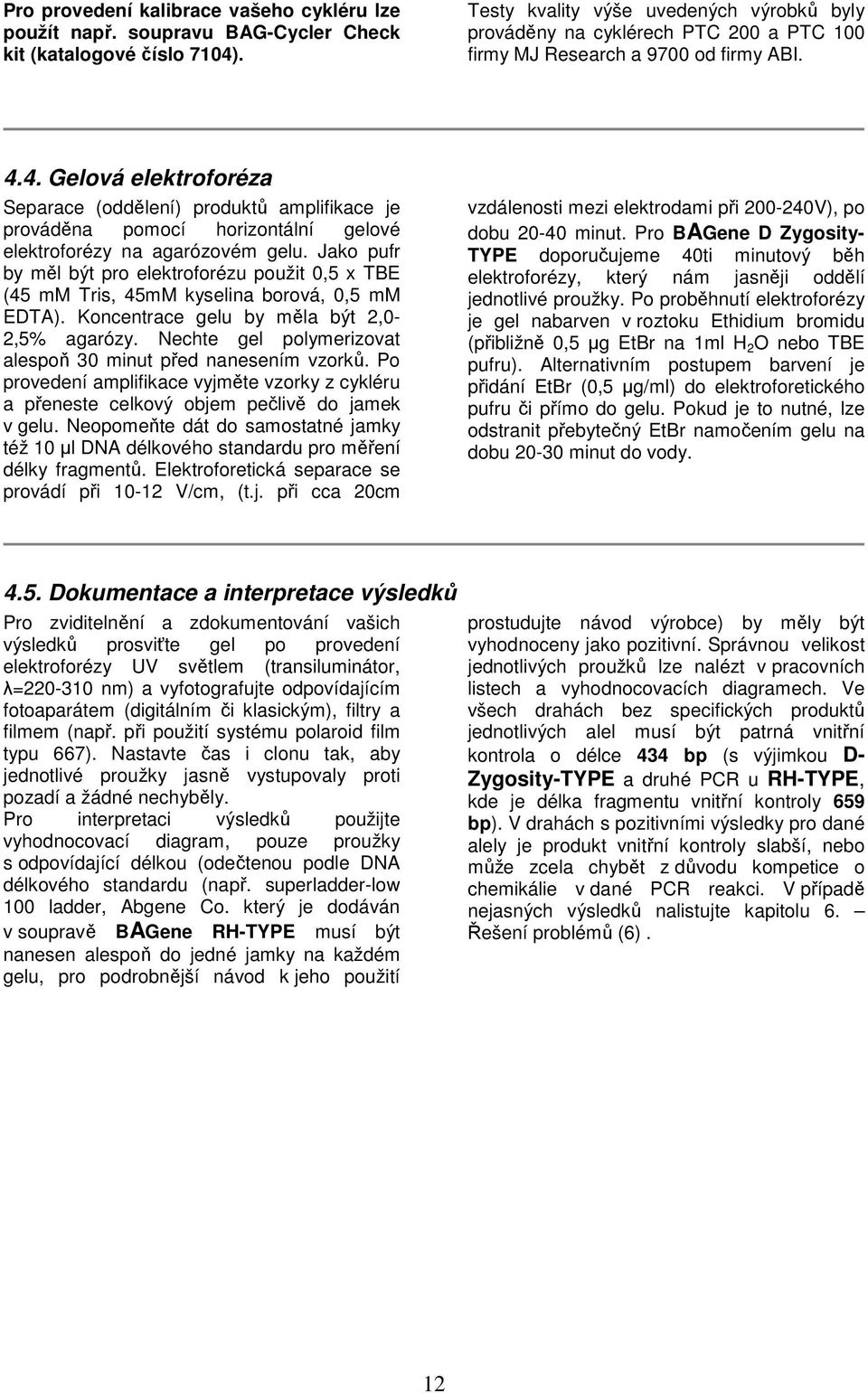 4. Gelová elektroforéza Separace (oddělení) produktů amplifikace je prováděna pomocí horizontální gelové elektroforézy na agarózovém gelu.