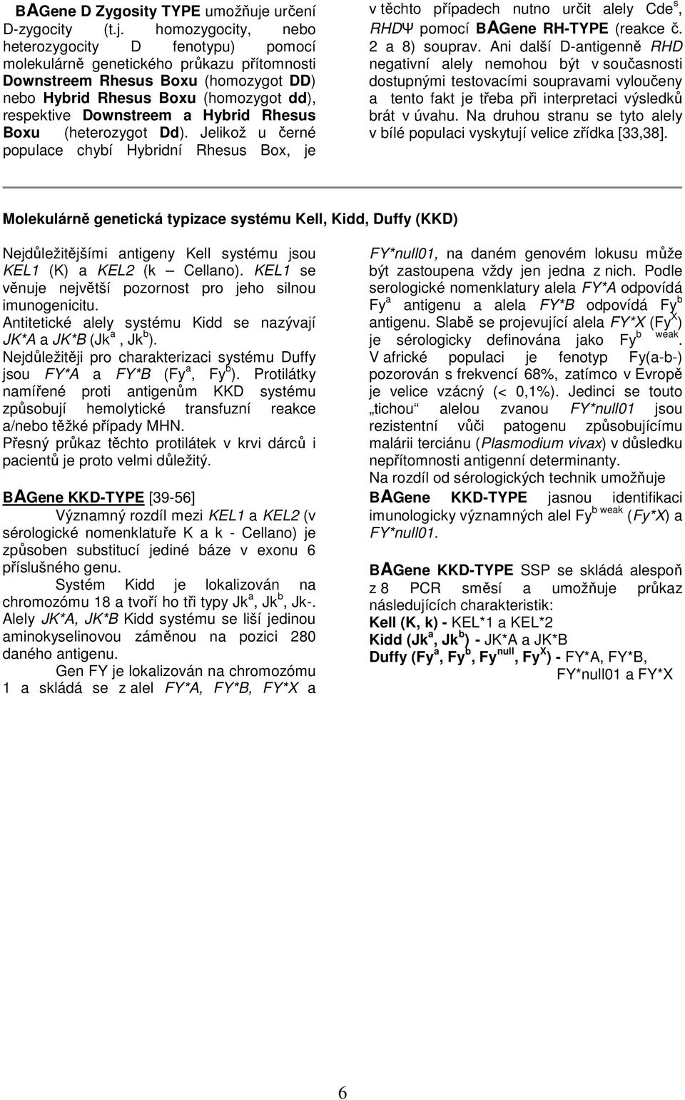 homozygocity, nebo heterozygocity D fenotypu) pomocí molekulárně genetického průkazu přítomnosti Downstreem Rhesus Boxu (homozygot DD) nebo Hybrid Rhesus Boxu (homozygot dd), respektive Downstreem a