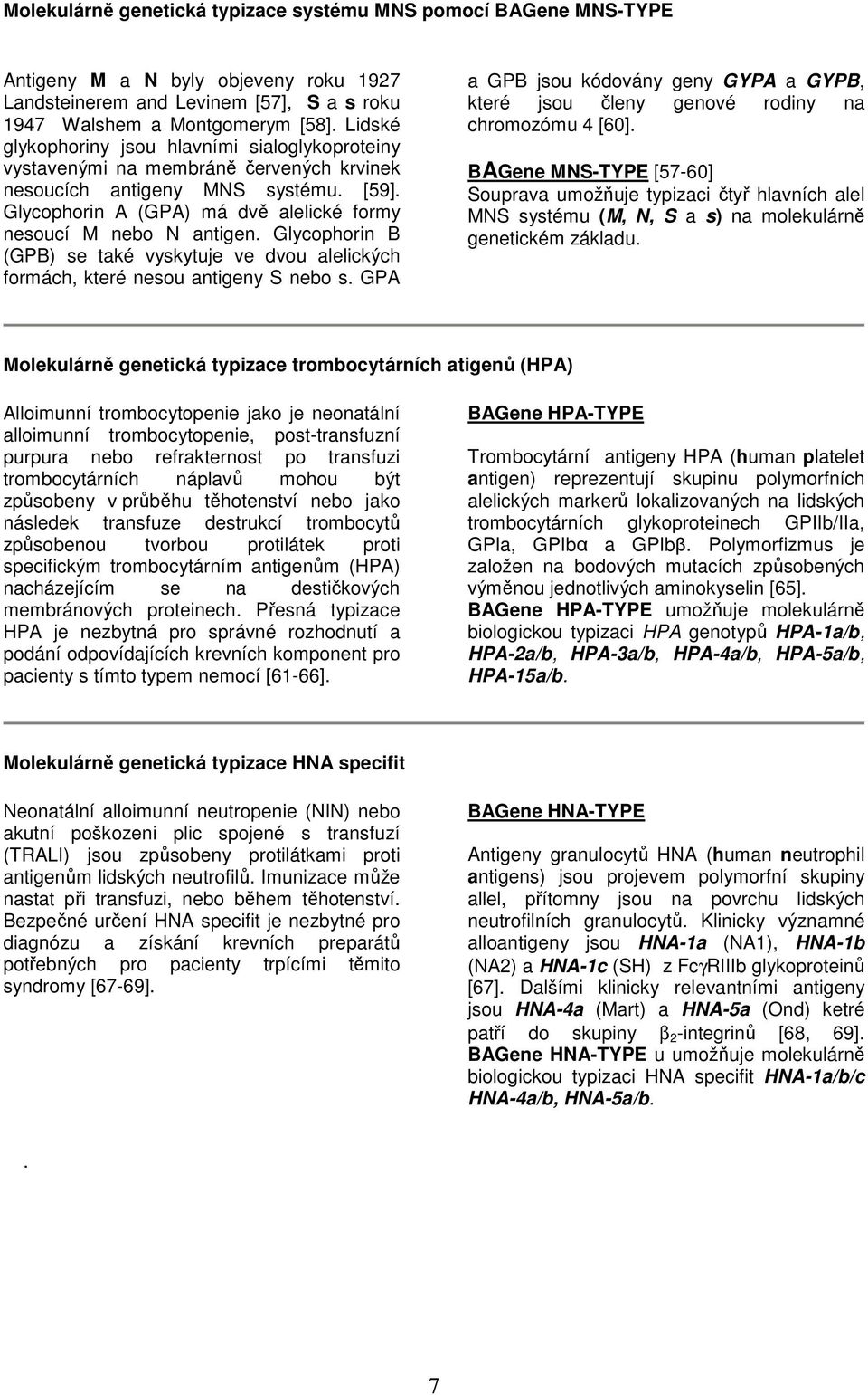 Glycophorin B (GPB) se také vyskytuje ve dvou alelických formách, které nesou antigeny S nebo s. GPA a GPB jsou kódovány geny GYPA a GYPB, které jsou členy genové rodiny na chromozómu 4 [60].