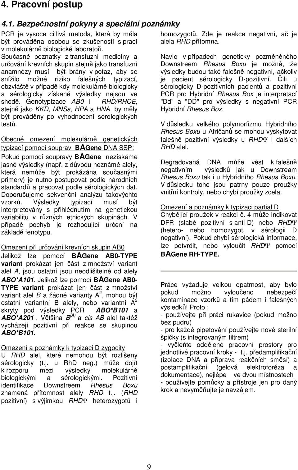 molekulárně biologicky a sérologicky získané výsledky nejsou ve shodě. Genotypizace AB0 i RHD/RHCE, stejně jako KKD, MNSs, HPA a HNA by měly být prováděny po vyhodnocení sérologických testů.