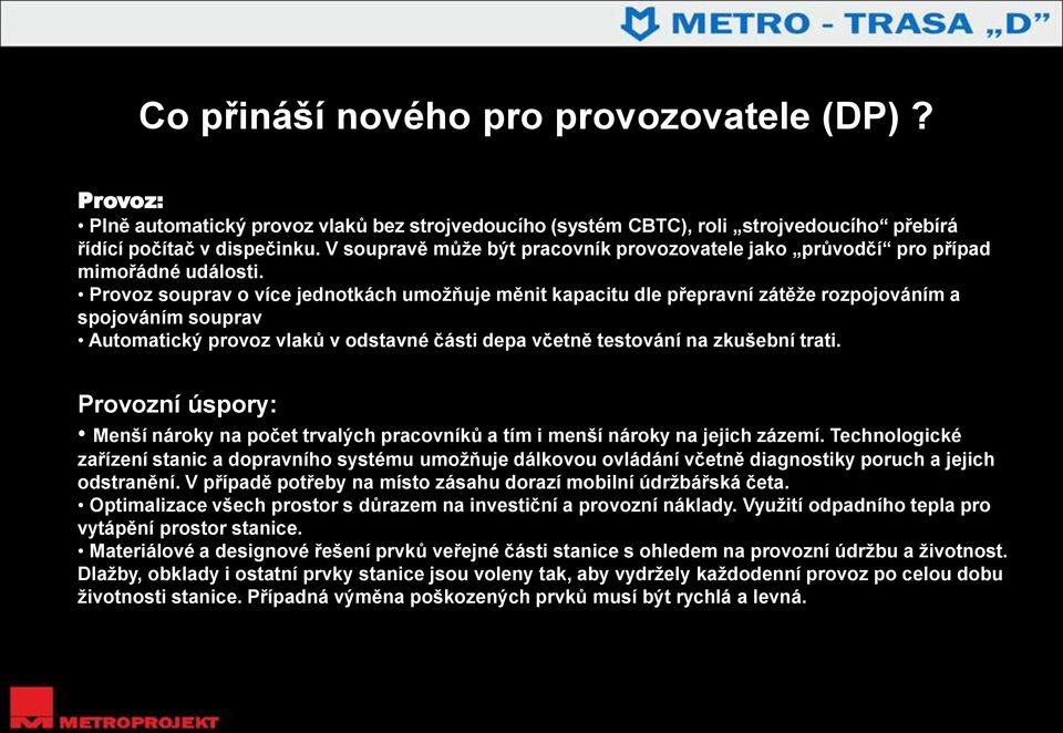 Provoz souprav o více jednotkách umožňuje měnit kapacitu dle přepravní zátěže rozpojováním a spojováním souprav Automatický provoz vlaků v odstavné části depa včetně testování na zkušební trati.