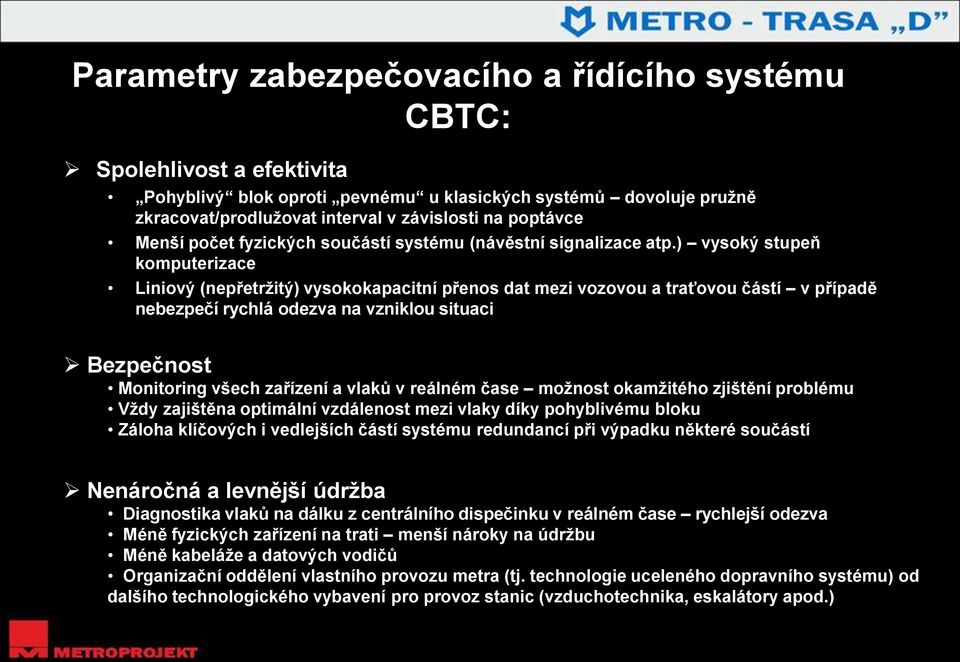 ) vysoký stupeň komputerizace Liniový (nepřetržitý) vysokokapacitní přenos dat mezi vozovou a traťovou částí v případě nebezpečí rychlá odezva na vzniklou situaci Bezpečnost Monitoring všech zařízení