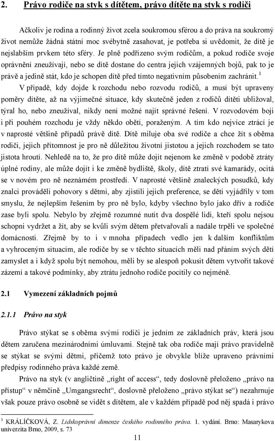 Je plně podřízeno svým rodičům, a pokud rodiče svoje oprávnění zneuţívají, nebo se dítě dostane do centra jejich vzájemných bojů, pak to je právě a jedině stát, kdo je schopen dítě před tímto