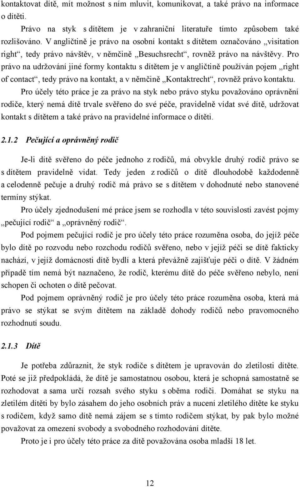 Pro právo na udrţování jiné formy kontaktu s dítětem je v angličtině pouţíván pojem right of contact, tedy právo na kontakt, a v němčině Kontaktrecht, rovněţ právo kontaktu.