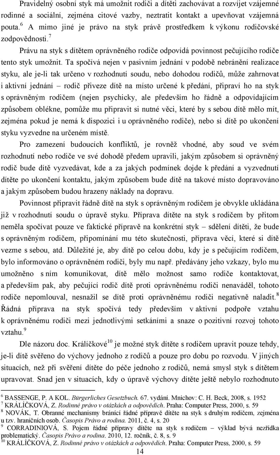 Ta spočívá nejen v pasivním jednání v podobě nebránění realizace styku, ale je-li tak určeno v rozhodnutí soudu, nebo dohodou rodičů, můţe zahrnovat i aktivní jednání rodič přiveze dítě na místo