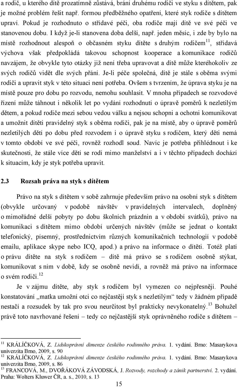 jeden měsíc, i zde by bylo na místě rozhodnout alespoň o občasném styku dítěte s druhým rodičem 11, střídavá výchova však předpokládá takovou schopnost kooperace a komunikace rodičů navzájem, ţe