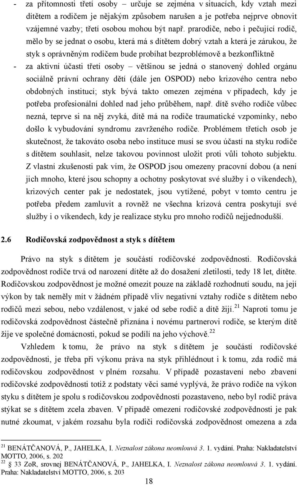 účasti třetí osoby většinou se jedná o stanovený dohled orgánu sociálně právní ochrany dětí (dále jen OSPOD) nebo krizového centra nebo obdobných institucí; styk bývá takto omezen zejména v