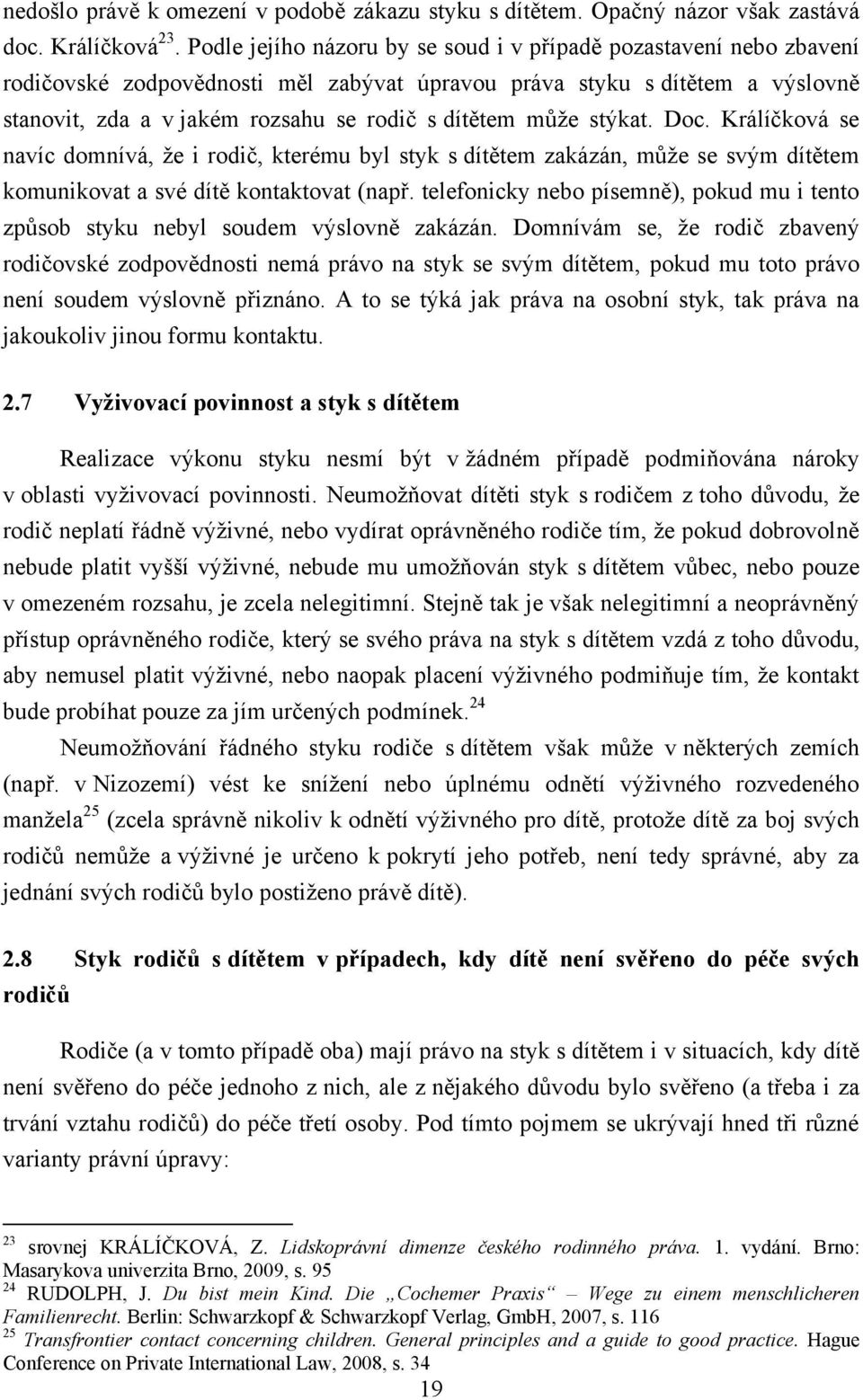 můţe stýkat. Doc. Králíčková se navíc domnívá, ţe i rodič, kterému byl styk s dítětem zakázán, můţe se svým dítětem komunikovat a své dítě kontaktovat (např.