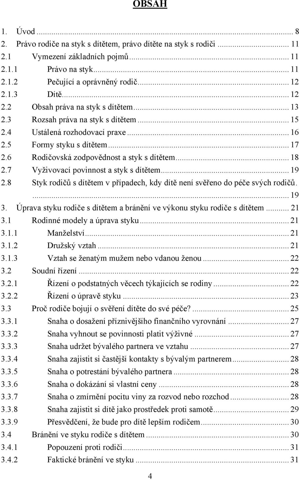 6 Rodičovská zodpovědnost a styk s dítětem... 18 2.7 Vyţivovací povinnost a styk s dítětem... 19 2.8 Styk rodičů s dítětem v případech, kdy dítě není svěřeno do péče svých rodičů.... 19 3.