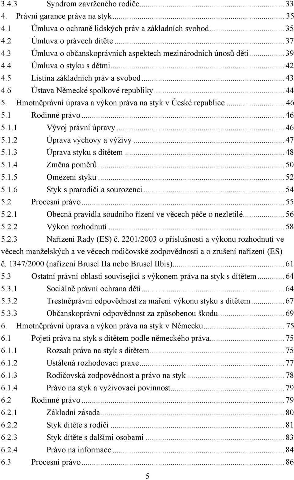 Hmotněprávní úprava a výkon práva na styk v České republice... 46 5.1 Rodinné právo... 46 5.1.1 Vývoj právní úpravy... 46 5.1.2 Úprava výchovy a výţivy... 47 5.1.3 Úprava styku s dítětem... 48 5.1.4 Změna poměrů.