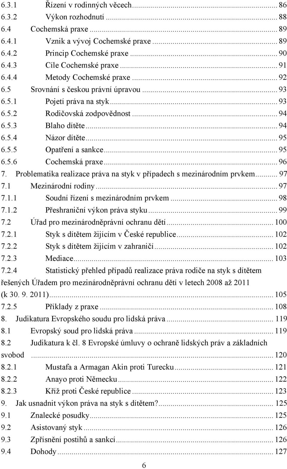 .. 95 6.5.5 Opatření a sankce... 95 6.5.6 Cochemská praxe... 96 7. Problematika realizace práva na styk v případech s mezinárodním prvkem... 97 7.1 Mezinárodní rodiny... 97 7.1.1 Soudní řízení s mezinárodním prvkem.