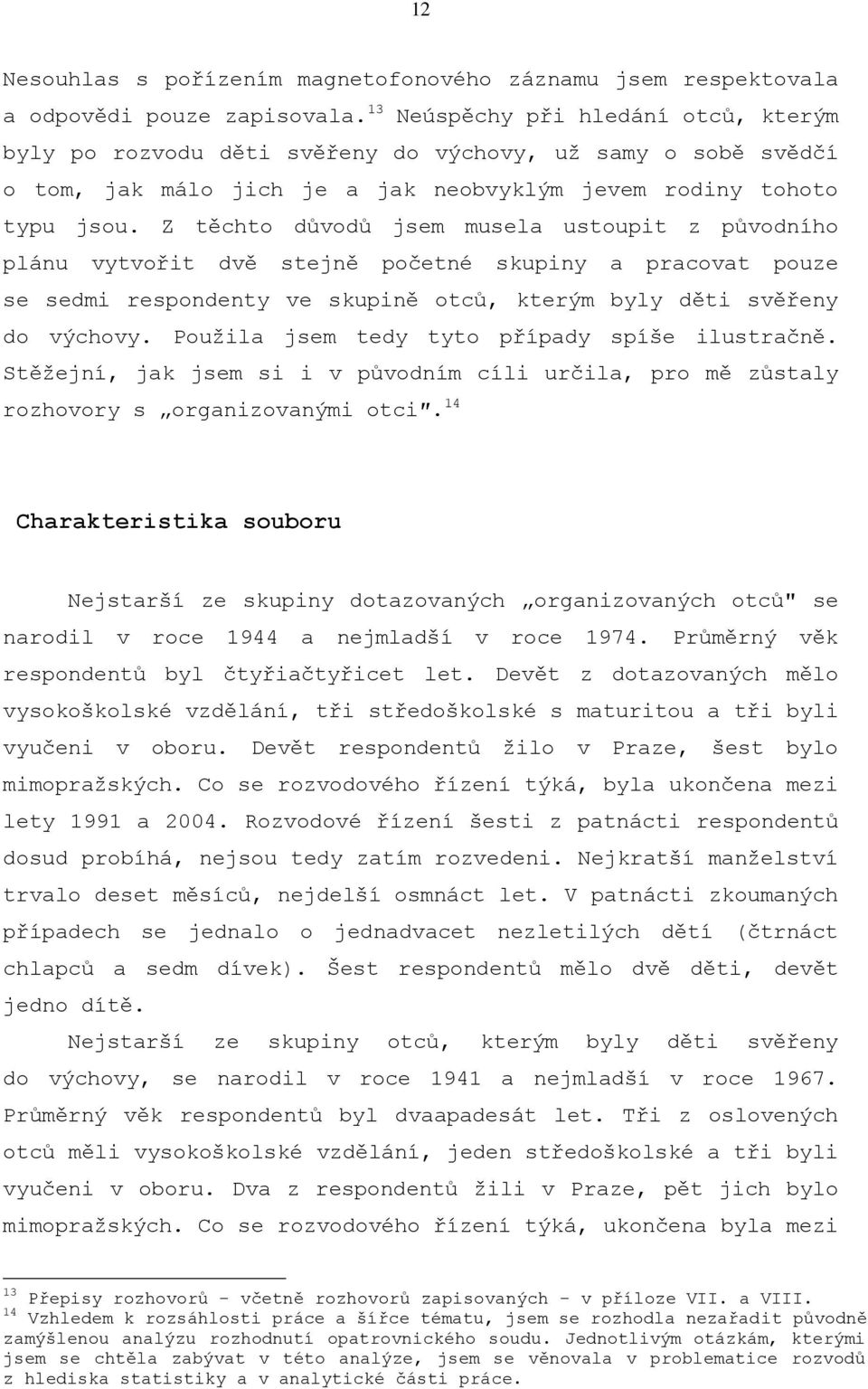 Z těchto důvodů jsem musela ustoupit z původního plánu vytvořit dvě stejně početné skupiny a pracovat pouze se sedmi respondenty ve skupině otců, kterým byly děti svěřeny do výchovy.